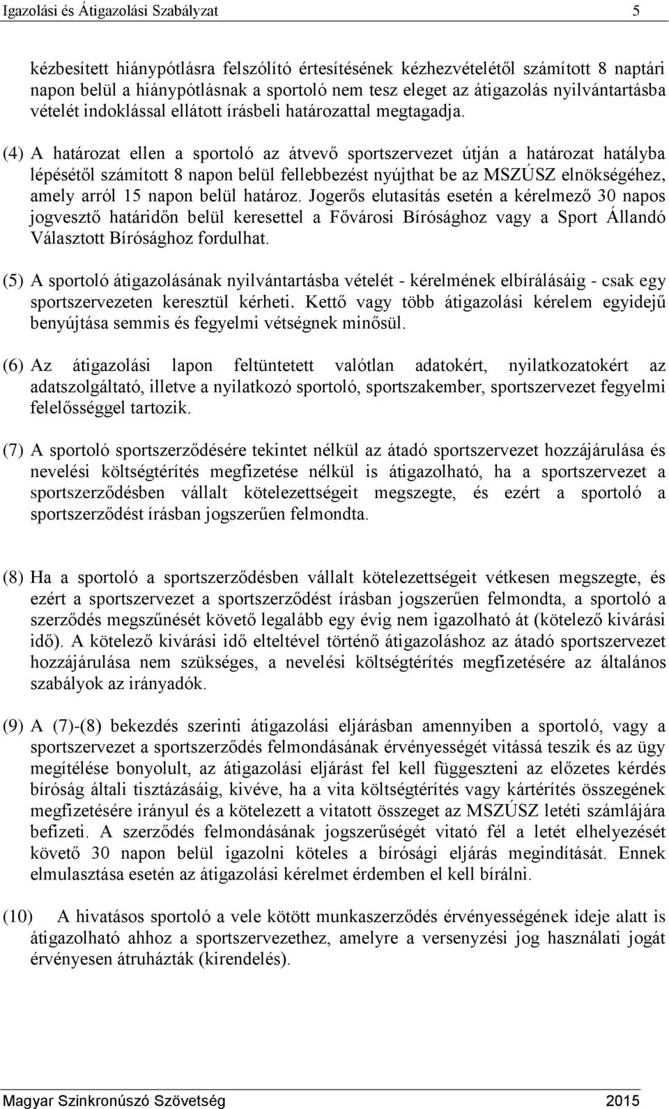 (4) A határozat ellen a sportoló az átvevő sportszervezet útján a határozat hatályba lépésétől számított 8 napon belül fellebbezést nyújthat be az MSZÚSZ elnökségéhez, amely arról 15 napon belül