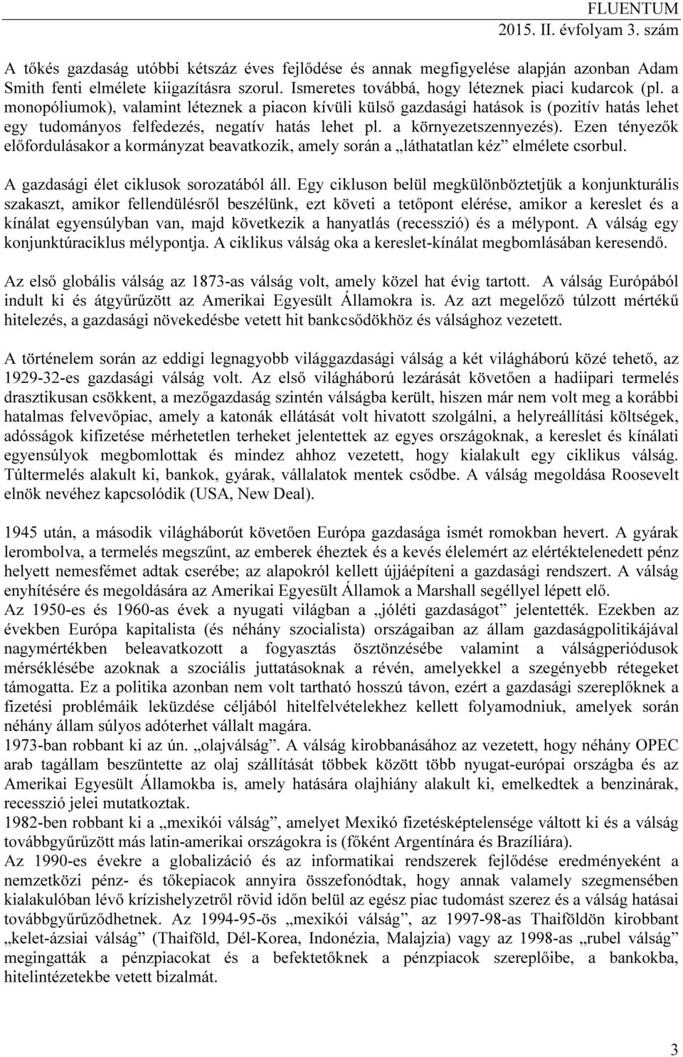 a monopóliumok), valamint léteznek a piacon kívüli külső gazdasági hatások is (pozitív hatás lehet egy tudományos felfedezés, negatív hatás lehet pl. a környezetszennyezés).