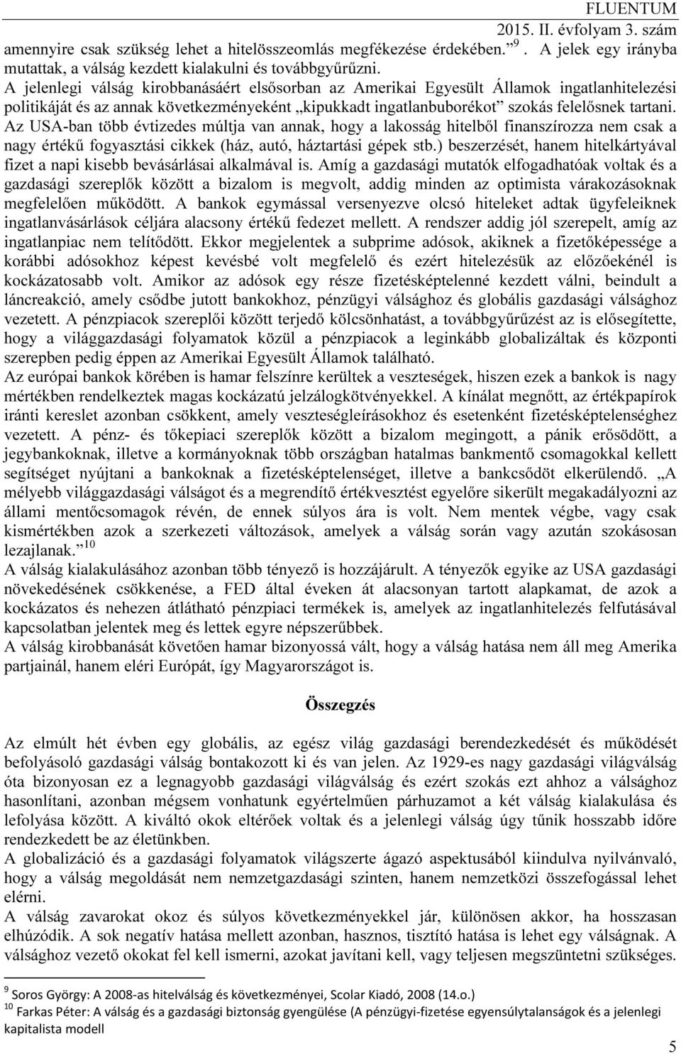 Az USA-ban több évtizedes múltja van annak, hogy a lakosság hitelből finanszírozza nem csak a nagy értékű fogyasztási cikkek (ház, autó, háztartási gépek stb.