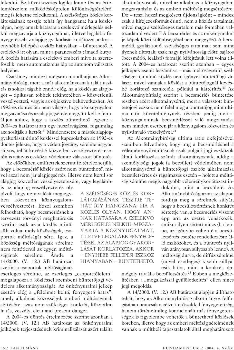 alapjog gyakorlását korlátozza, akkor enyhébb fellépési eszköz hiányában büntethetô. A cselekvô itt olyan, mint a parancsszóra támadó kutya.