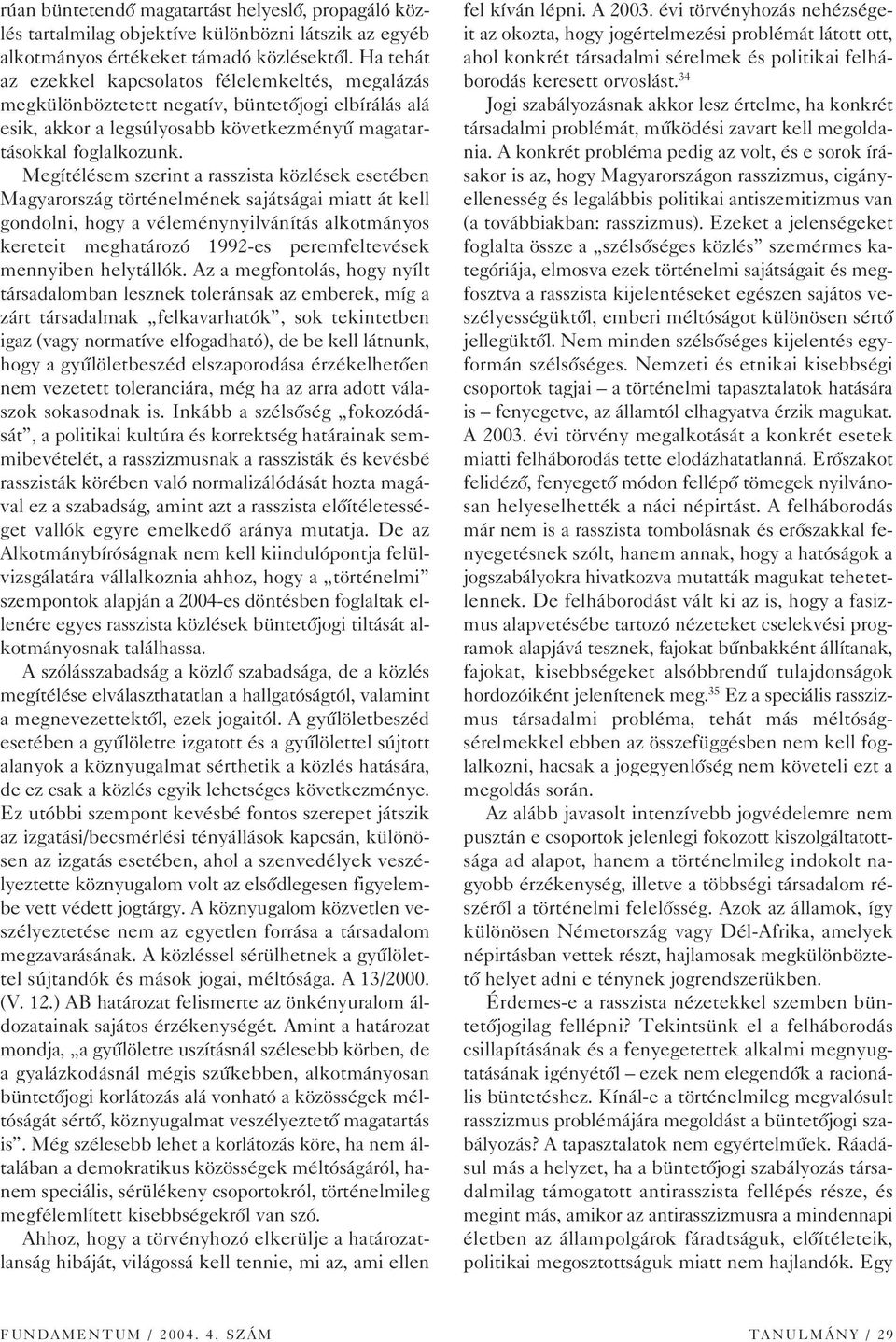 Megítélésem szerint a rasszista közlések esetében Magyarország történelmének sajátságai miatt át kell gondolni, hogy a véleménynyilvánítás alkotmányos kereteit meghatározó 1992-es peremfeltevések