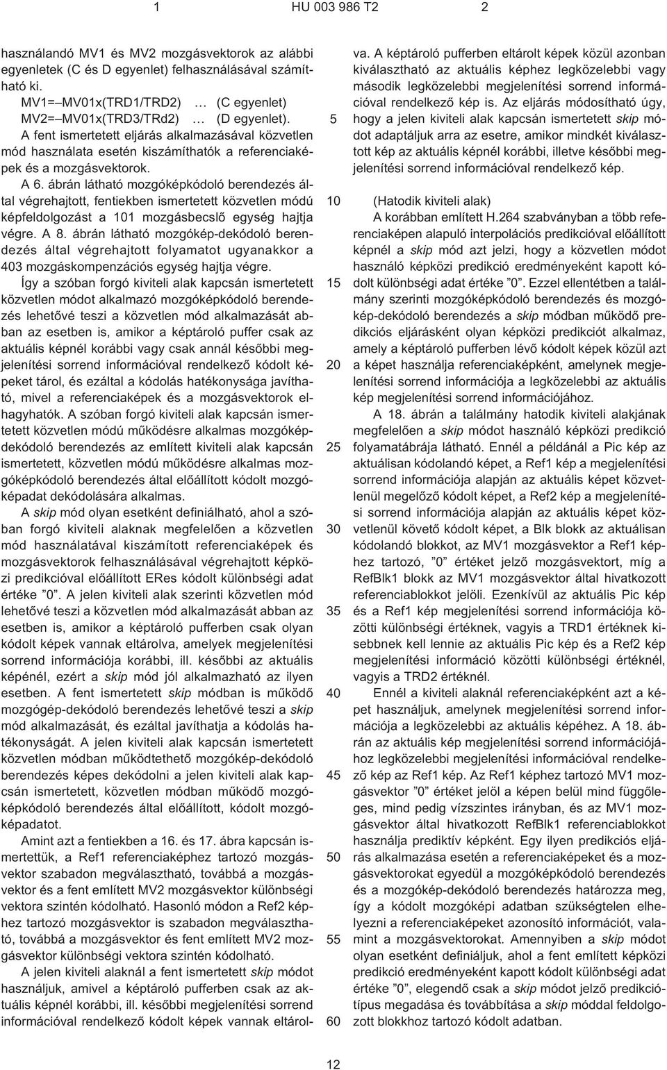 A 6. ábrán látható mozgóképkódoló berendezés által végrehajtott, fentiekben ismertetett közvetlen módú képfeldolgozást a 101 mozgásbecslõ egység hajtja végre. A 8.