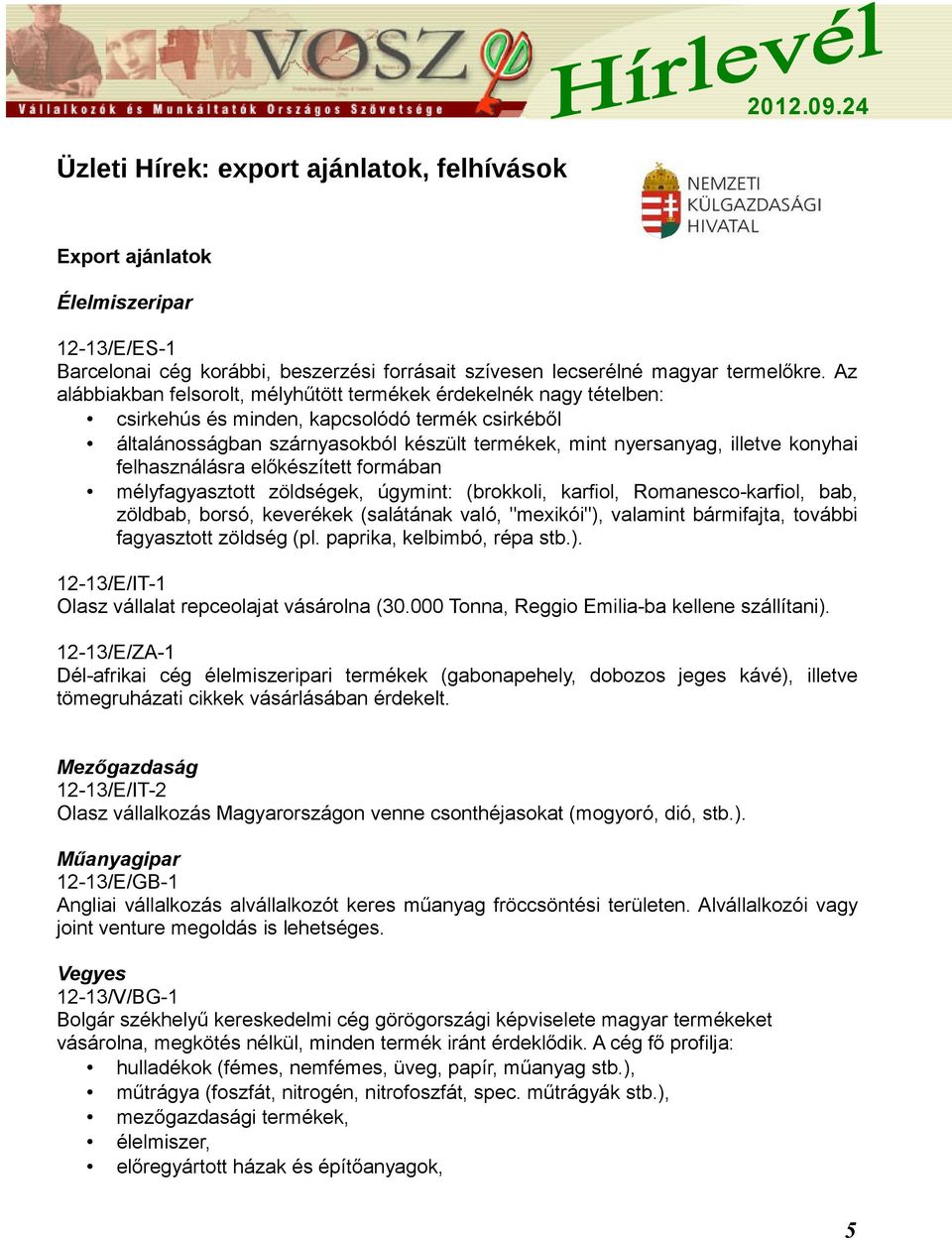 konyhai felhasználásra előkészített formában mélyfagyasztott zöldségek, úgymint: (brokkoli, karfiol, Romanesco-karfiol, bab, zöldbab, borsó, keverékek (salátának való, "mexikói"), valamint