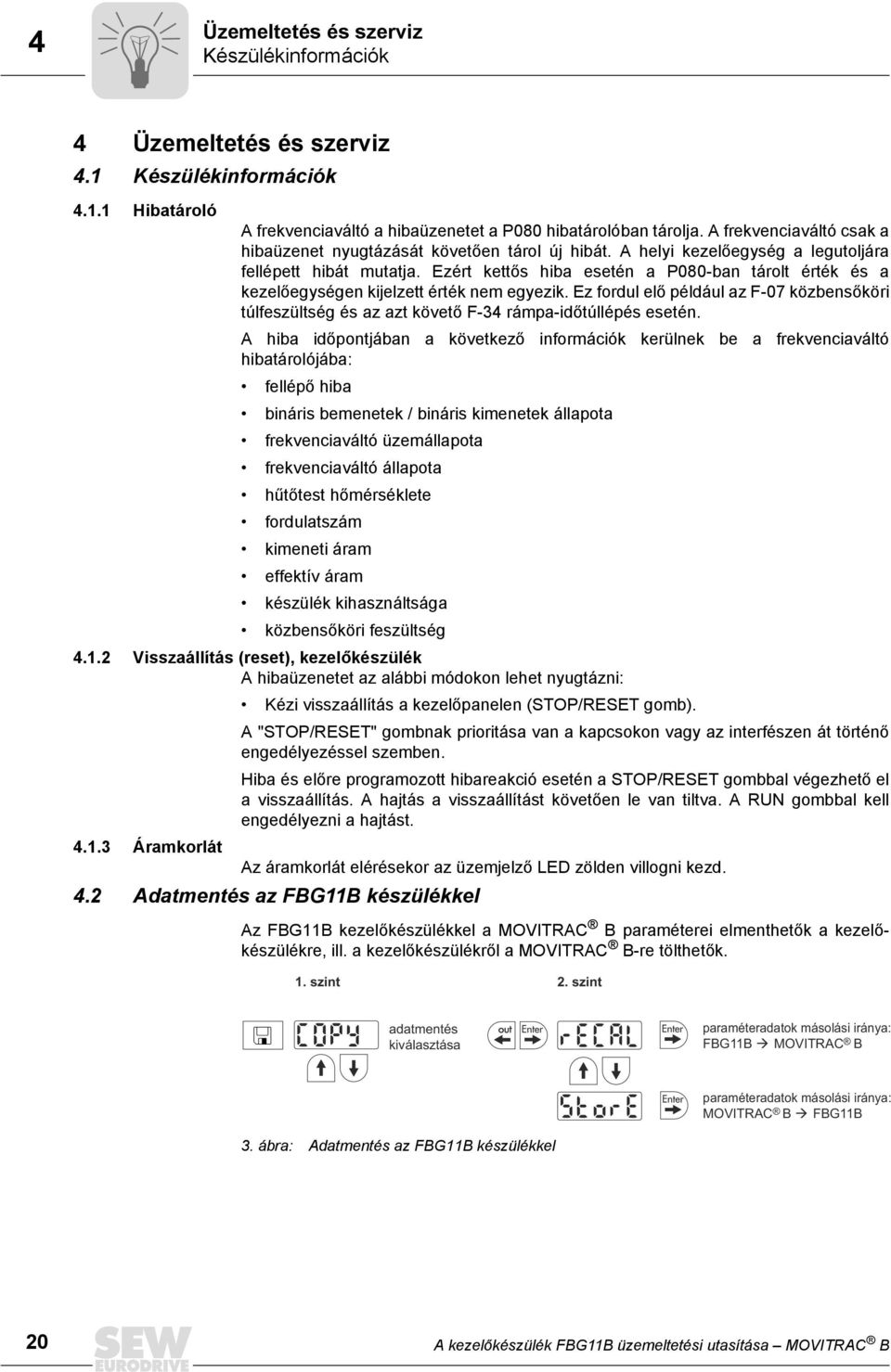 Ezért kettős hiba esetén a P8-ban tárolt érték és a kezelőegységen kijelzett érték nem egyezik. Ez fordul elő például az F-7 közbensőköri túlfeszültség és az azt követő F-34 rámpa-időtúllépés esetén.