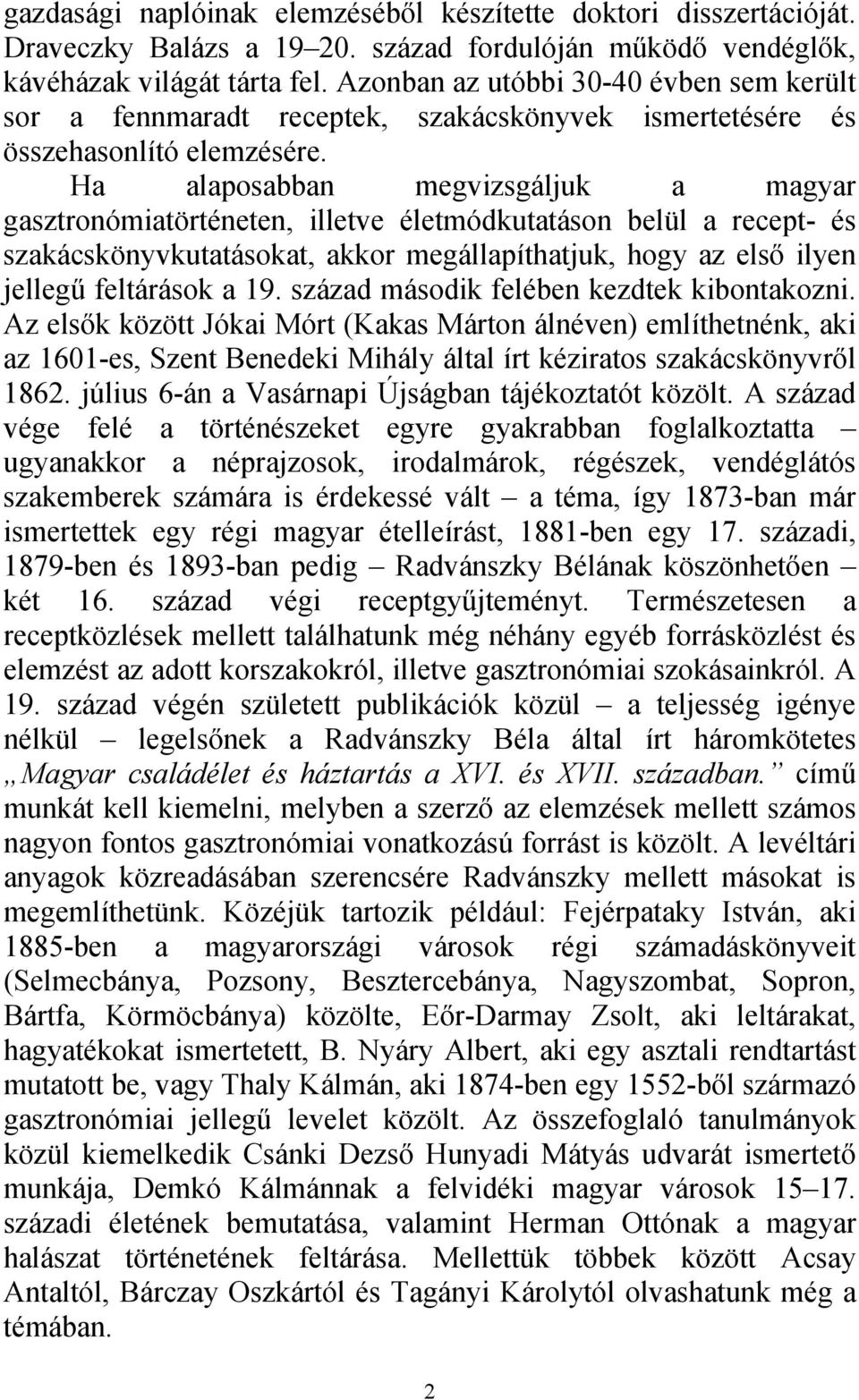 Ha alaposabban megvizsgáljuk a magyar gasztronómiatörténeten, illetve életmódkutatáson belül a recept- és szakácskönyvkutatásokat, akkor megállapíthatjuk, hogy az első ilyen jellegű feltárások a 19.