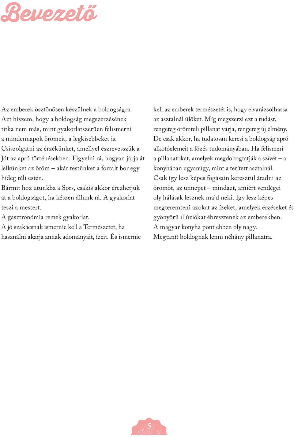 Bármit hoz utunkba a Sors, csakis akkor érezhetjük át a boldogságot, ha készen állunk rá. A gyakorlat teszi a mestert. A gasztronómia remek gyakorlat.