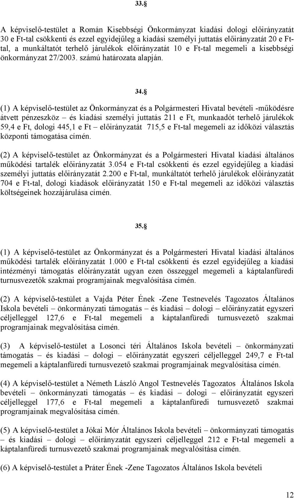 (1) A képviselő-testület az Önkormányzat és a Polgármesteri Hivatal bevételi -működésre átvett pénzeszköz és kiadási személyi juttatás 211 e Ft, munkaadót terhelő járulékok 59,4 e Ft, dologi 445,1 e