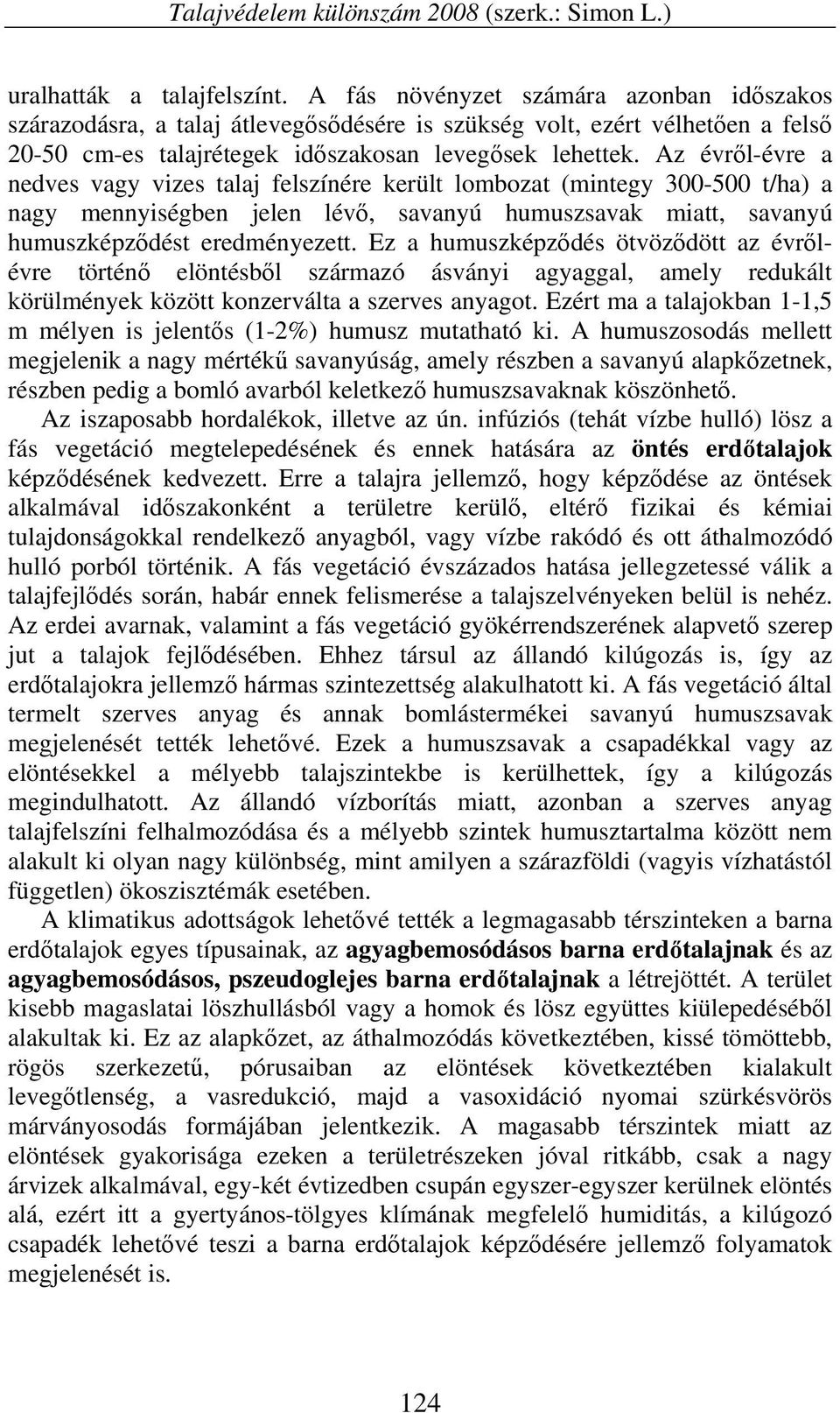 Az évről-évre a nedves vagy vizes talaj felszínére került lombozat (mintegy 300-500 t/ha) a nagy mennyiségben jelen lévő, savanyú humuszsavak miatt, savanyú humuszképződést eredményezett.