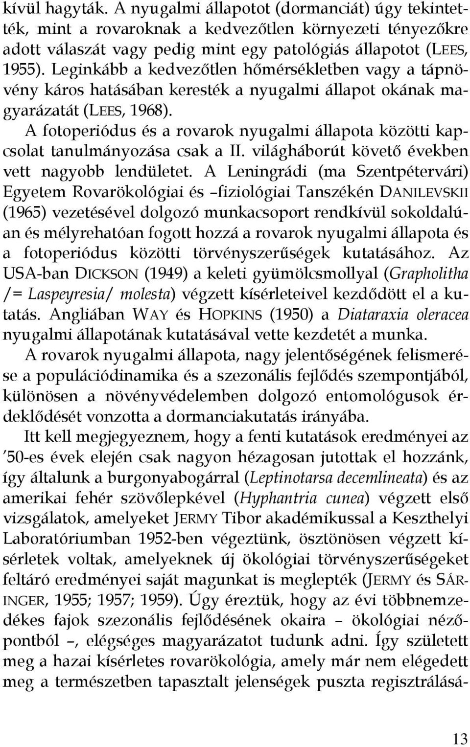 A fotoperiódus és a rovarok nyugalmi állapota közötti kapcsolat tanulmányozása csak a II. világháborút követő években vett nagyobb lendületet.