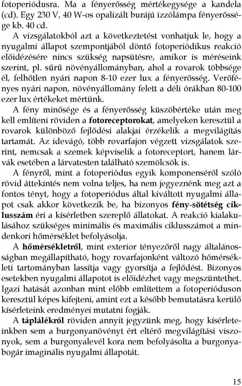 sűrű növényállományban, ahol a rovarok többsége él, felhőtlen nyári napon 8-10 ezer lux a fényerősség. Verőfényes nyári napon, növényállomány felett a déli órákban 80-100 ezer lux értékeket mértünk.