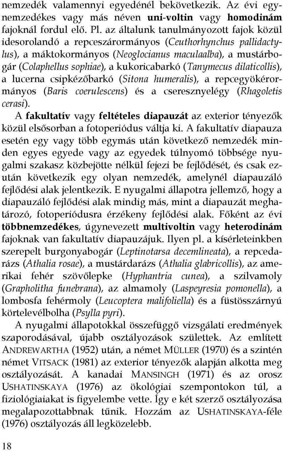 kukoricabarkó (Tanymecus dilaticollis), a lucerna csipkézőbarkó (Sitona humeralis), a repcegyökérormányos (Baris coerulescens) és a cseresznyelégy (Rhagoletis cerasi).