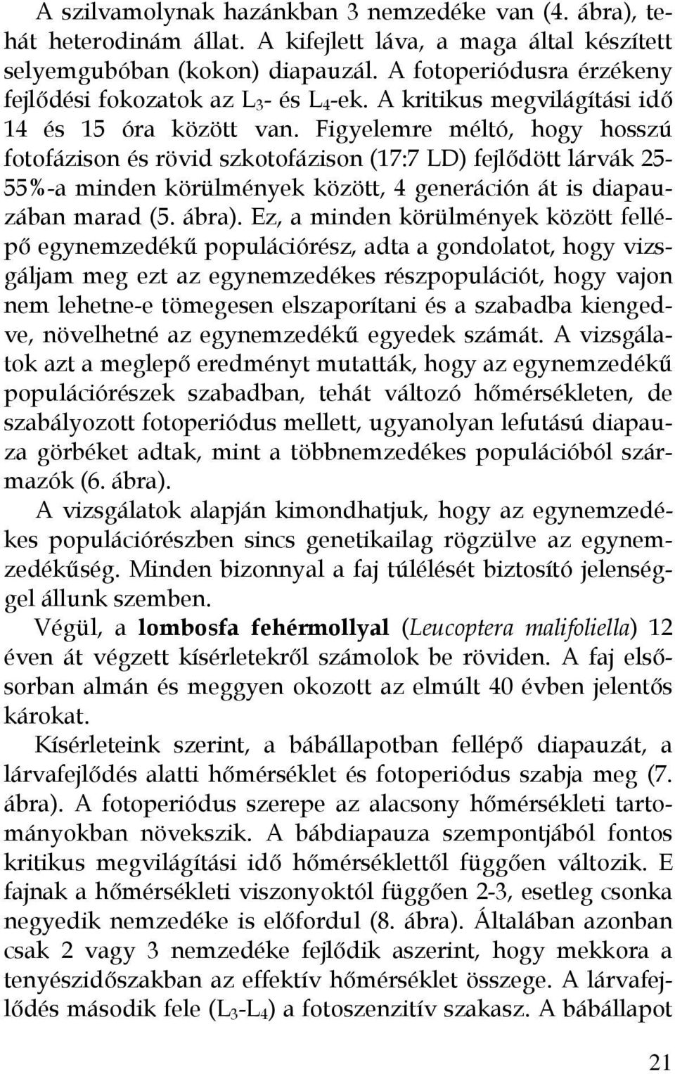 Figyelemre méltó, hogy hosszú fotofázison és rövid szkotofázison (17:7 LD) fejlődött lárvák 25-55%-a minden körülmények között, 4 generáción át is diapauzában marad (5. ábra).