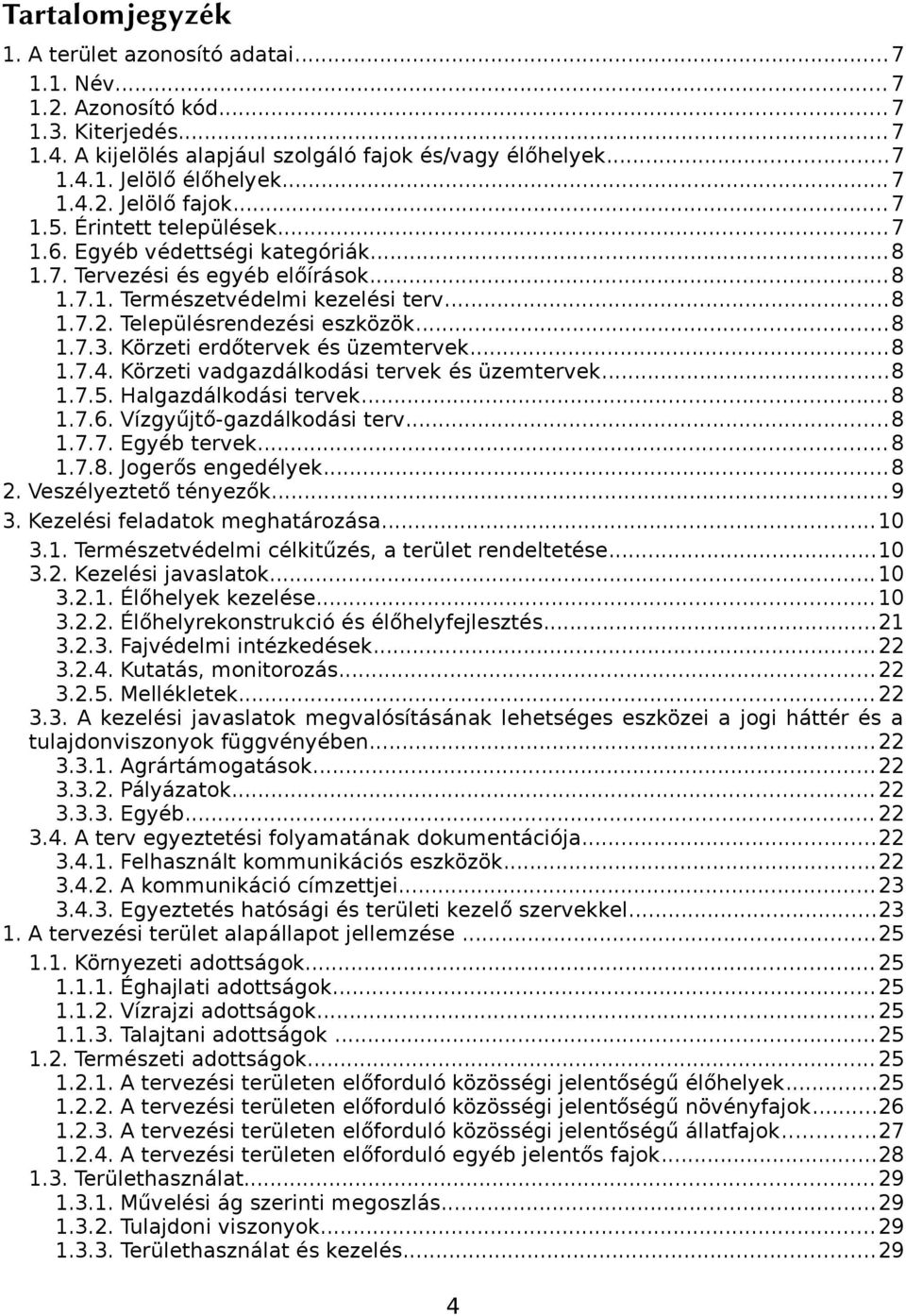 Körzeti erdőtervek és üzemtervek...8 1.7.4. Körzeti vadgazdálkodási tervek és üzemtervek...8 1.7.5. Halgazdálkodási tervek...8 1.7.6. Vízgyűjtő-gazdálkodási terv...8 1.7.7. Egyéb tervek...8 1.7.8. Jogerős engedélyek.