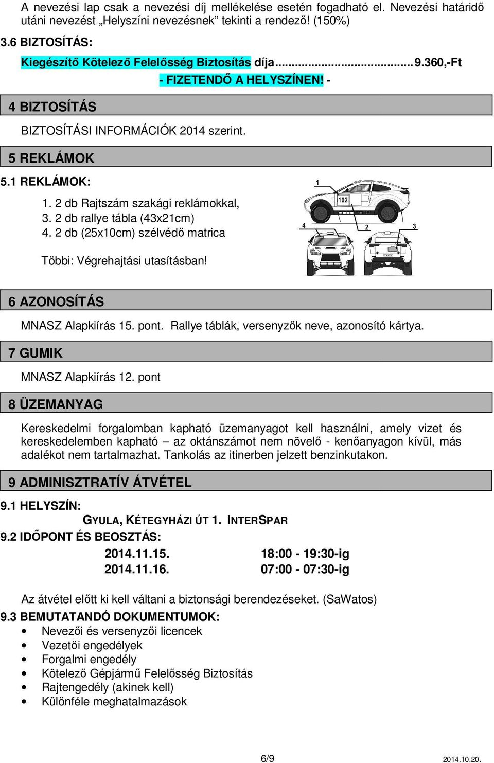 2 db Rajtszám szakági reklámokkal, 3. 2 db rallye tábla (43x21cm) 4. 2 db (25x10cm) szélvédő matrica Többi: Végrehajtási utasításban! 6 AZONOSÍTÁS MNASZ Alapkiírás 15. pont.