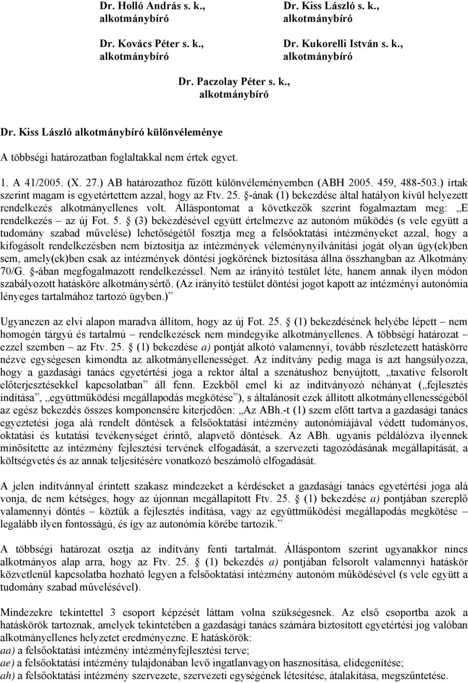 -ának (1) bekezdése által hatályon kívül helyezett rendelkezés alkotmányellenes volt. Álláspontomat a következők szerint fogalmaztam meg: E rendelkezés az új Fot. 5.