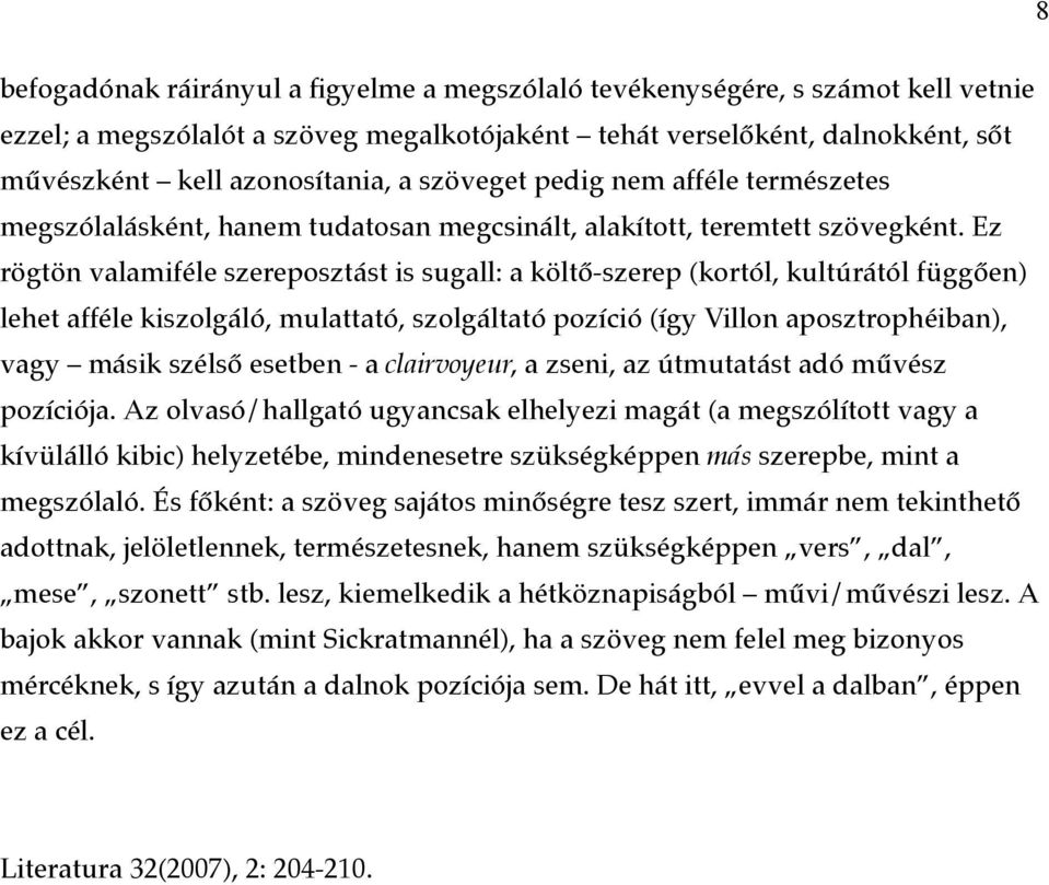 Ez rögtön valamiféle szereposztást is sugall: a költő-szerep (kortól, kultúrától függően) lehet afféle kiszolgáló, mulattató, szolgáltató pozíció (így Villon aposztrophéiban), vagy másik szélső