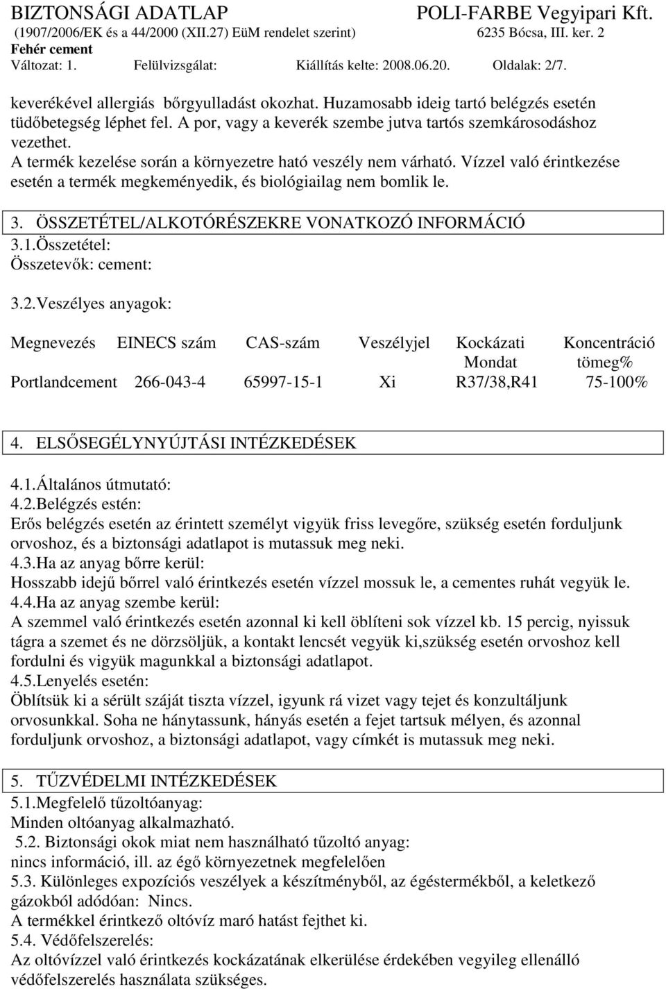 Vízzel való érintkezése esetén a termék megkeményedik, és biológiailag nem bomlik le. 3. ÖSSZETÉTEL/ALKOTÓRÉSZEKRE VONATKOZÓ INFORMÁCIÓ 3.1.Összetétel: Összetevők: cement: 3.2.