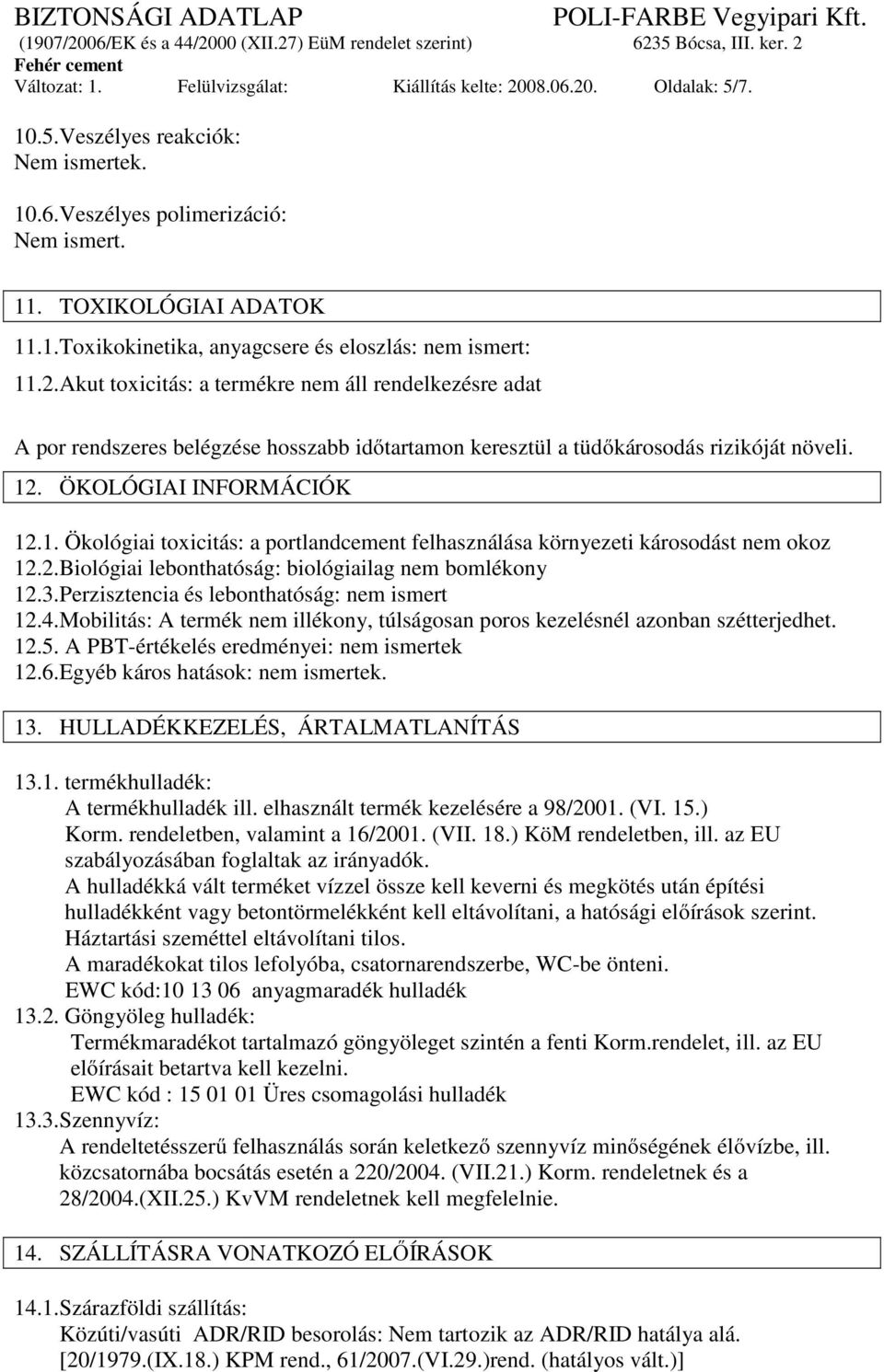 . ÖKOLÓGIAI INFORMÁCIÓK 12.1. Ökológiai toxicitás: a portlandcement felhasználása környezeti károsodást nem okoz 12.2.Biológiai lebonthatóság: biológiailag nem bomlékony 12.3.