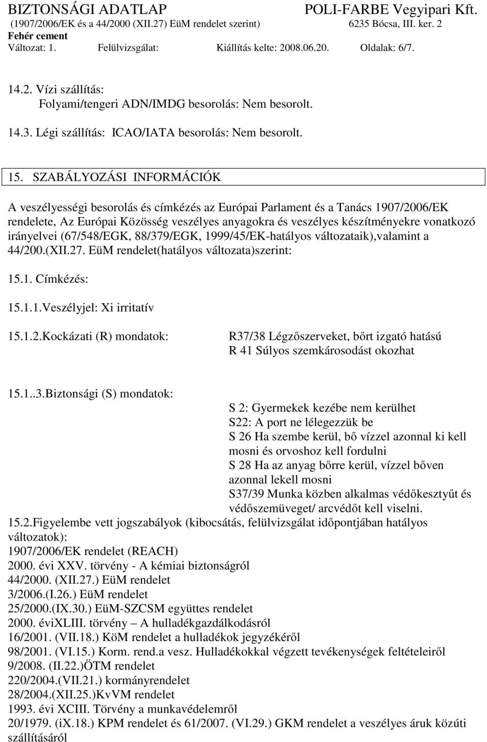 vonatkozó irányelvei (67/548/EGK, 88/379/EGK, 1999/45/EK-hatályos változataik),valamint a 44/200.(XII.27. EüM rendelet(hatályos változata)szerint: 15.1. Címkézés: 15.1.1.Veszélyjel: Xi irritatív 15.1.2.Kockázati (R) mondatok: R37/38 Légzőszerveket, bőrt izgató hatású R 41 Súlyos szemkárosodást okozhat 15.