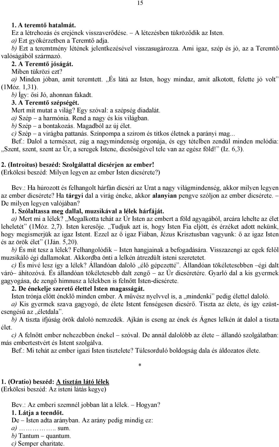 1,31). b) Így: ősi Jó, ahonnan fakadt. 3. A Teremtő szépségét. Mert mit mutat a világ? Egy szóval: a szépség diadalát. a) Szép a harmónia. Rend a nagy és kis világban. b) Szép a bontakozás.