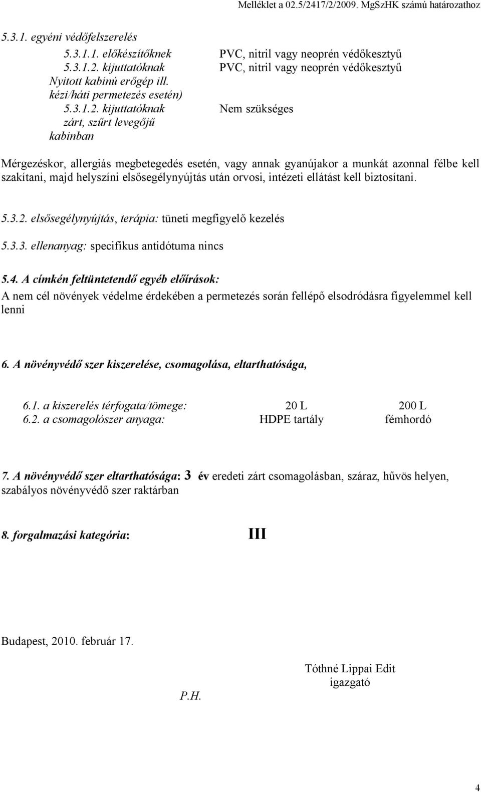 kijuttatóknak Nem szükséges zárt, szűrt levegőjű kabinban Mérgezéskor, allergiás megbetegedés esetén, vagy annak gyanújakor a munkát azonnal félbe kell szakítani, majd helyszíni elsősegélynyújtás