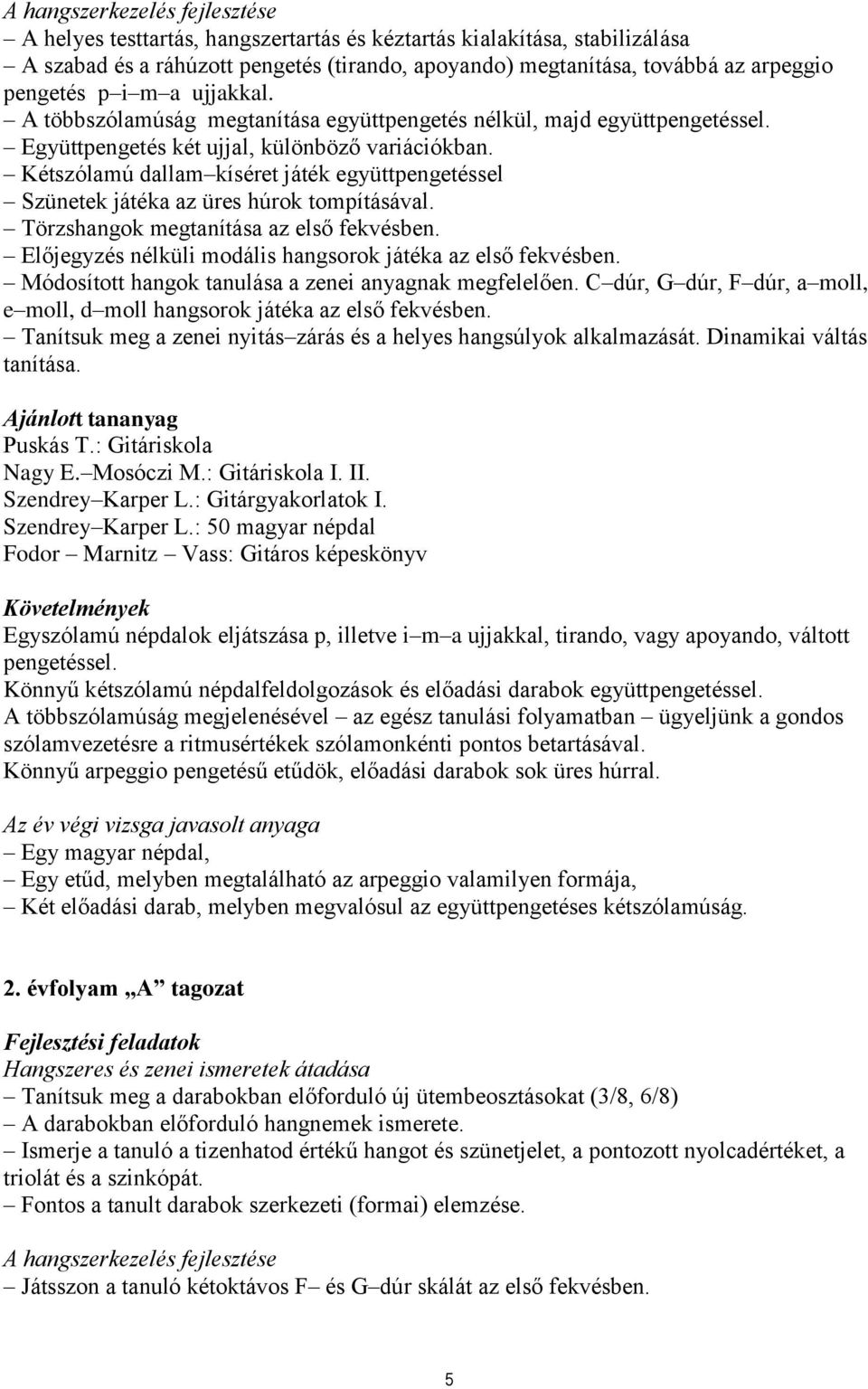 Kétszólamú dallam kíséret játék együttpengetéssel Szünetek játéka az üres húrok tompításával. Törzshangok megtanítása az első fekvésben. Előjegyzés nélküli modális hangsorok játéka az első fekvésben.