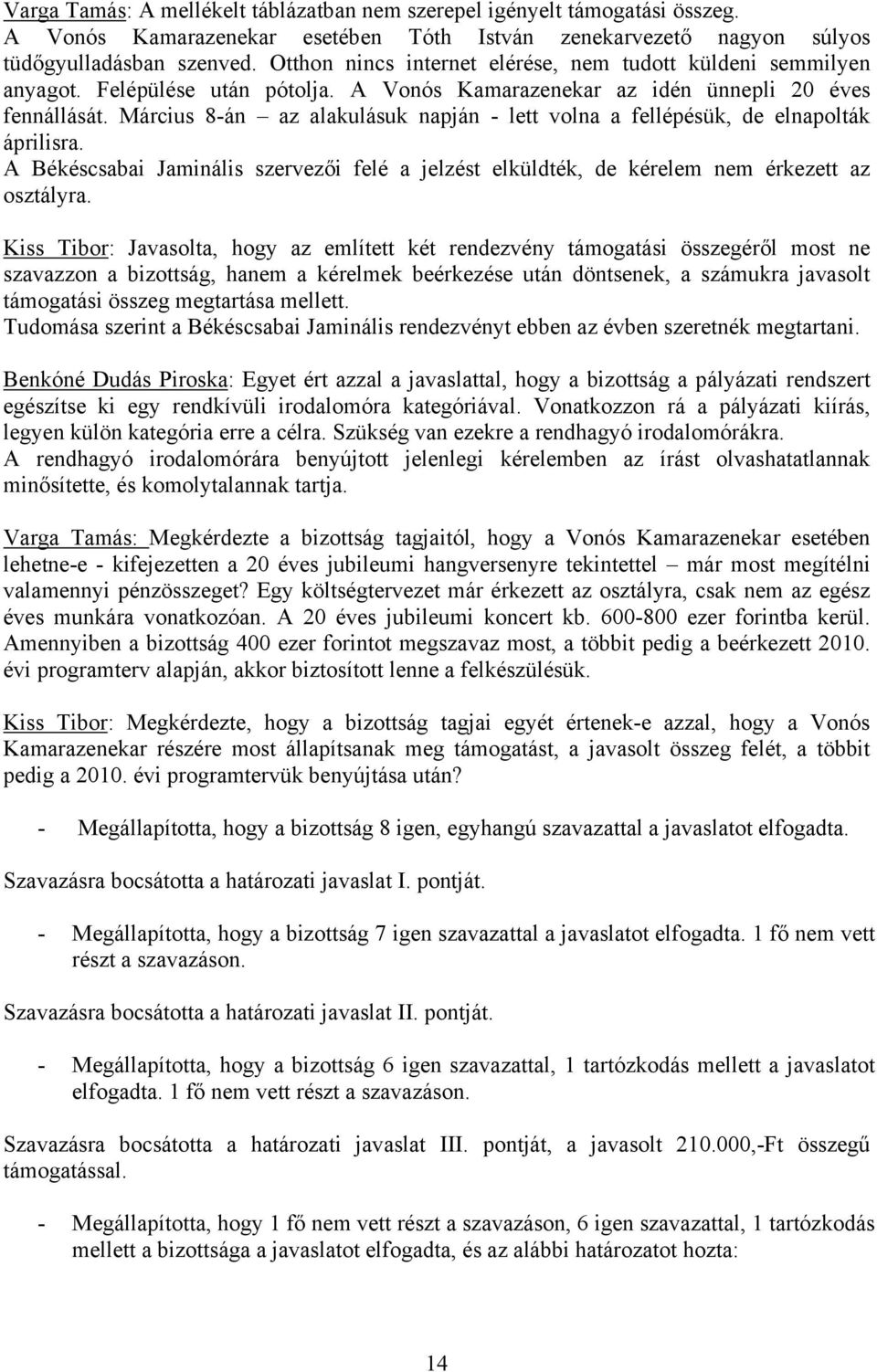 Március 8-án az alakulásuk napján - lett volna a fellépésük, de elnapolták áprilisra. A Békéscsabai Jaminális szervezői felé a jelzést elküldték, de kérelem nem érkezett az osztályra.