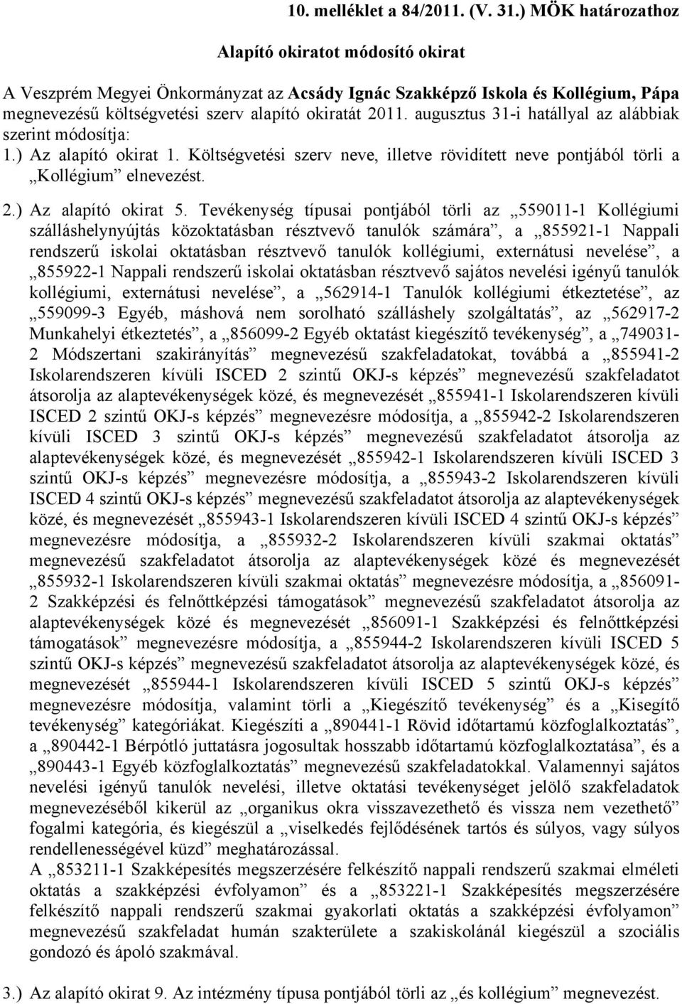 augusztus 31-i hatállyal az alábbiak szerint módosítja: 1.) Az alapító okirat 1. Költségvetési szerv neve, illetve rövidített neve pontjából törli a Kollégium elnevezést. 2.) Az alapító okirat 5.