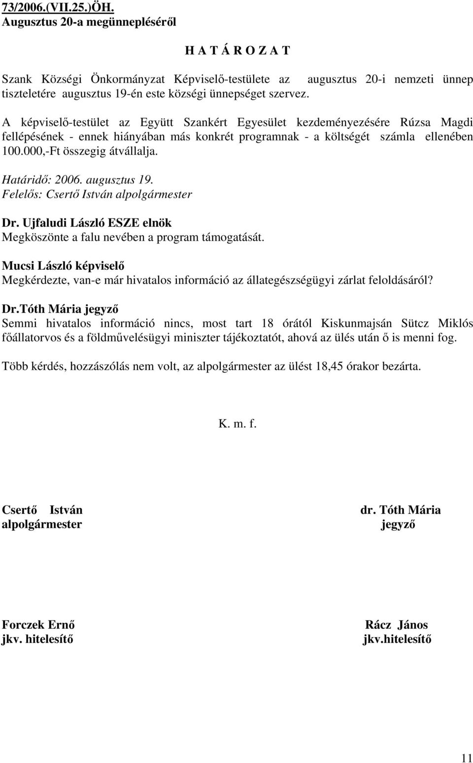 Határidő: 2006. augusztus 19. Felelős: Megköszönte a falu nevében a program támogatását. Mucsi László képviselő Megkérdezte, van-e már hivatalos információ az állategészségügyi zárlat feloldásáról?