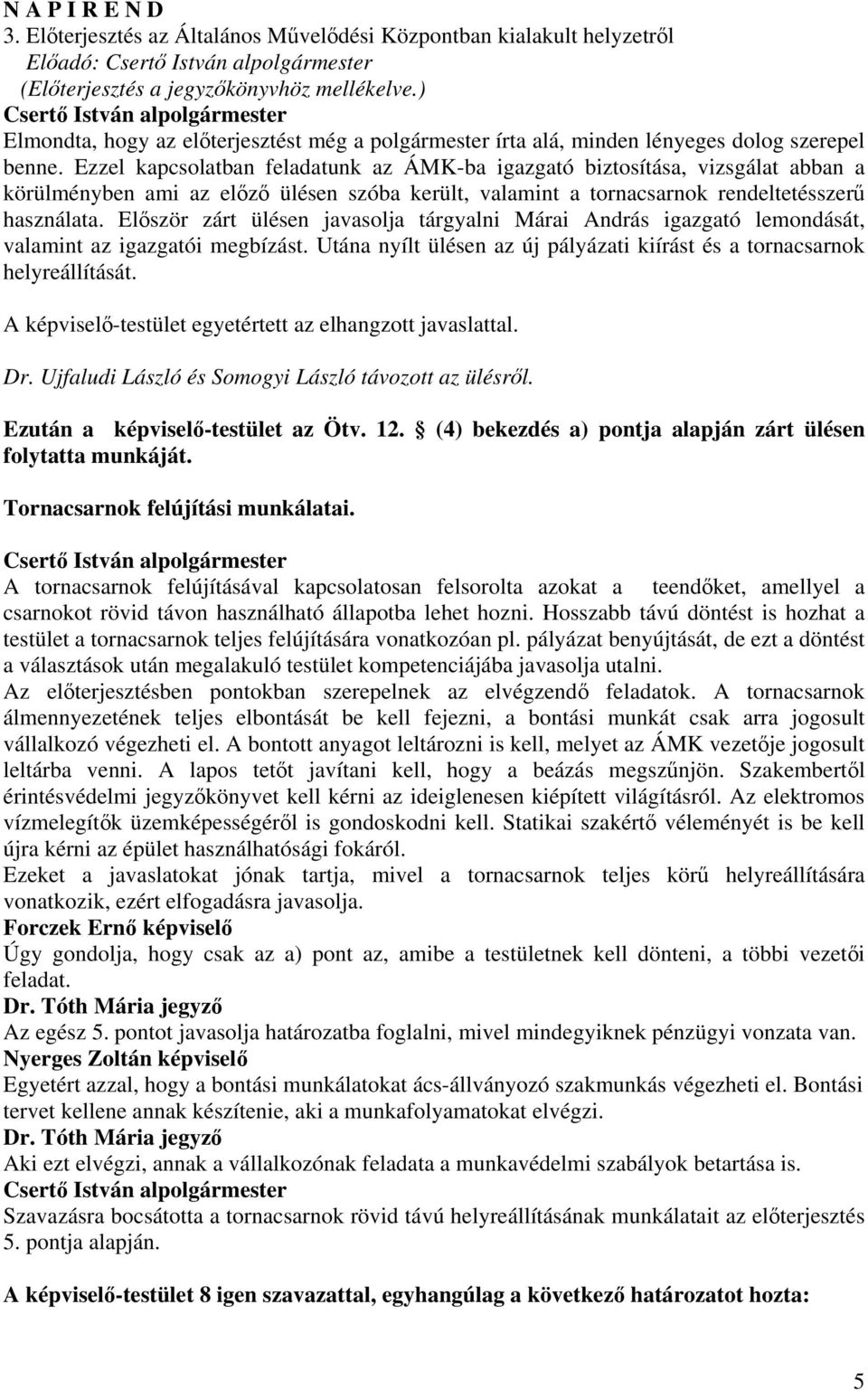 Ezzel kapcsolatban feladatunk az ÁMK-ba igazgató biztosítása, vizsgálat abban a körülményben ami az előző ülésen szóba került, valamint a tornacsarnok rendeltetésszerű használata.