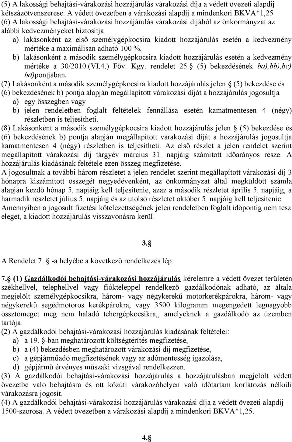 az első személygépkocsira kiadott hozzájárulás esetén a kedvezmény mértéke a maximálisan adható 100 %, b) lakásonként a második személygépkocsira kiadott hozzájárulás esetén a kedvezmény mértéke a