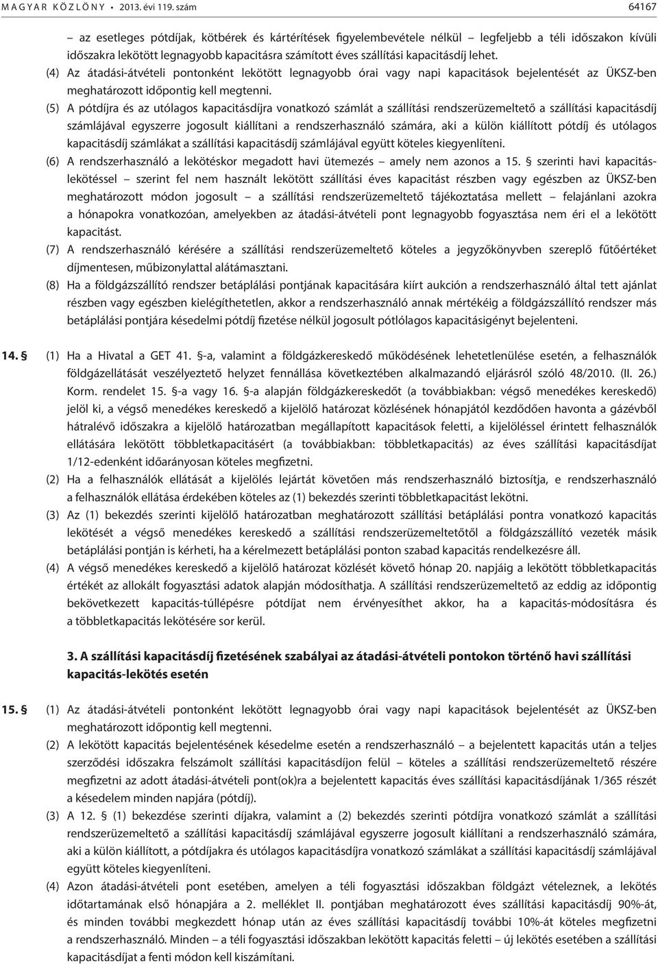 lehet. (4) Az átadási-átvételi pontonként lekötött legnagyobb órai vagy napi kapacitások bejelentését az ÜKSZ-ben meghatározott időpontig kell megtenni.