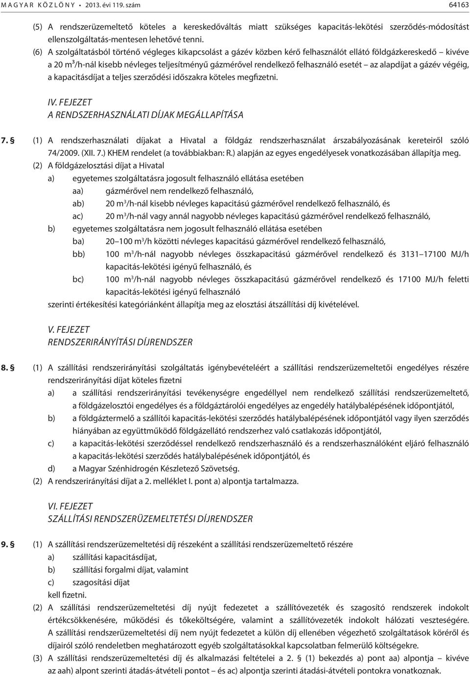 (6) A szolgáltatásból történő végleges kikapcsolást a gázév közben kérő felhasználót ellátó földgázkereskedő kivéve a 20 m³/h-nál kisebb névleges teljesítményű gázmérővel rendelkező felhasználó