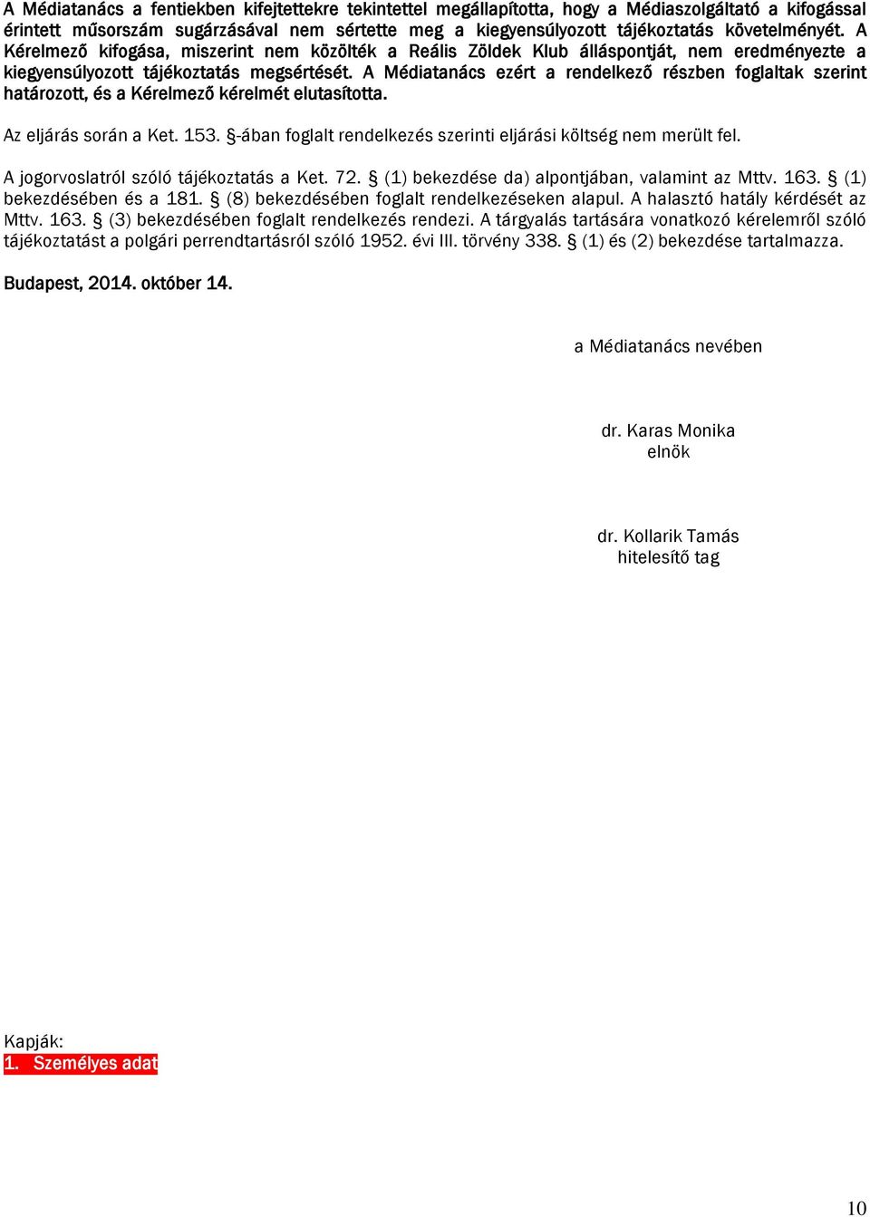 A Médiatanács ezért a rendelkező részben foglaltak szerint határozott, és a Kérelmező kérelmét elutasította. Az eljárás során a Ket. 153.