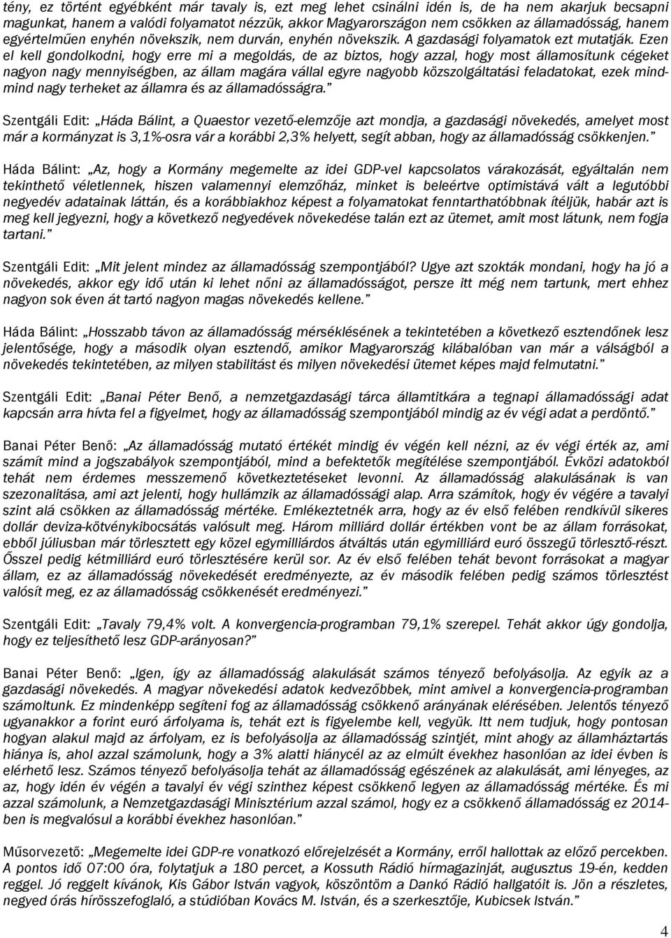 Ezen el kell gondolkodni, hogy erre mi a megoldás, de az biztos, hogy azzal, hogy most államosítunk cégeket nagyon nagy mennyiségben, az állam magára vállal egyre nagyobb közszolgáltatási