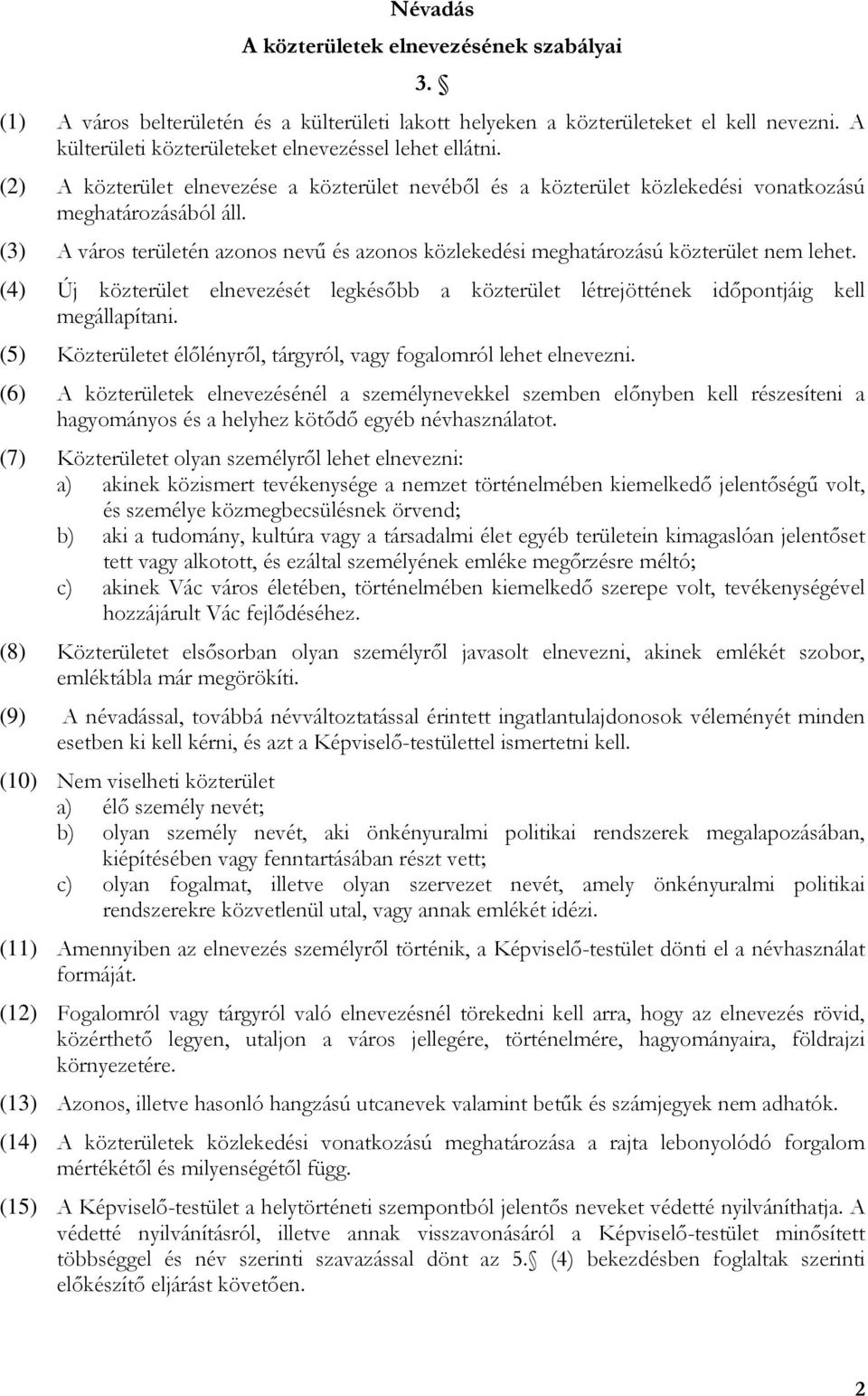 (3) A város területén azonos nevű és azonos közlekedési meghatározású közterület nem lehet. (4) Új közterület elnevezését legkésőbb a közterület létrejöttének időpontjáig kell megállapítani.