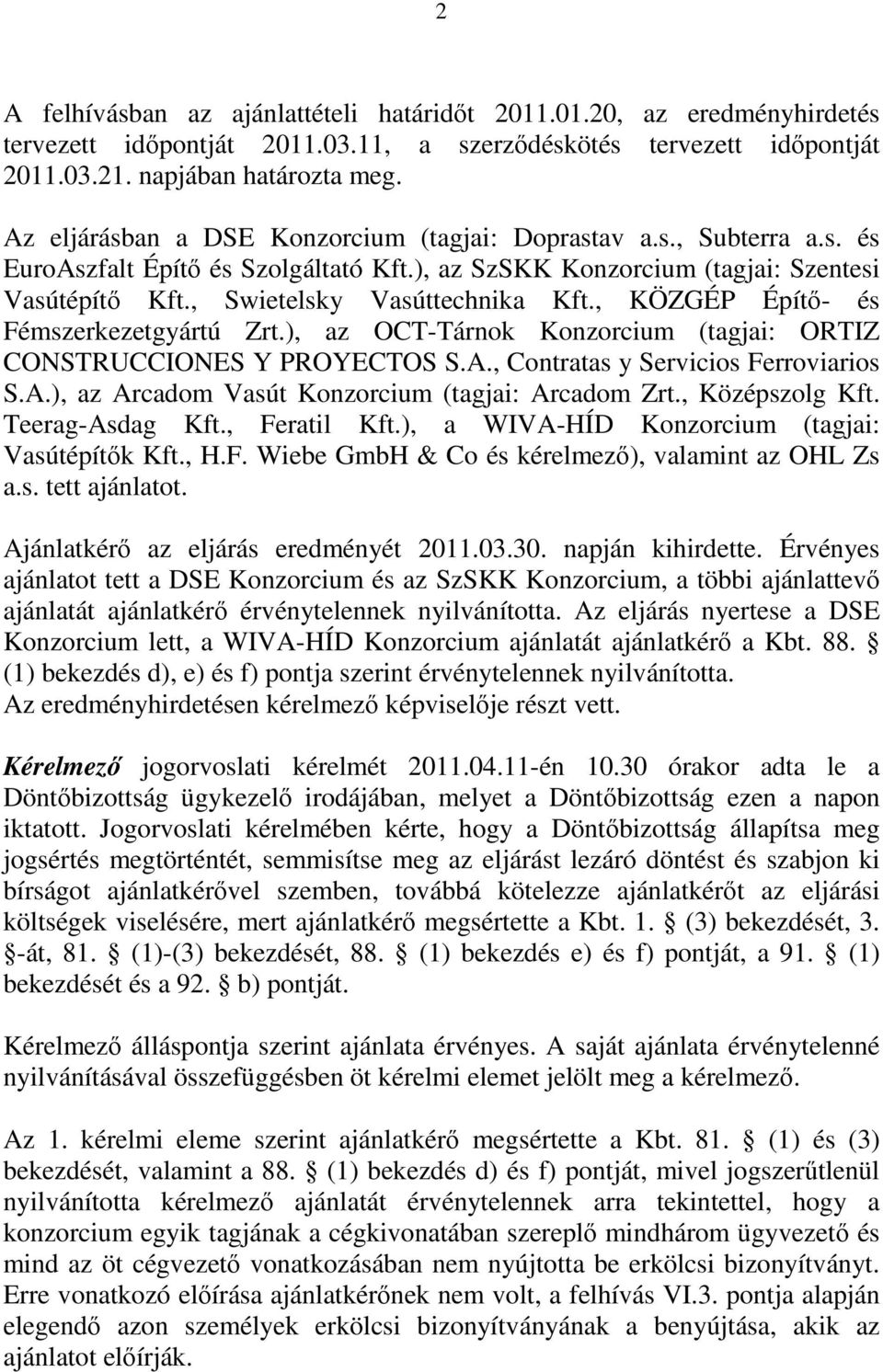 , KÖZGÉP Építő- és Fémszerkezetgyártú Zrt.), az OCT-Tárnok Konzorcium (tagjai: ORTIZ CONSTRUCCIONES Y PROYECTOS S.A., Contratas y Servicios Ferroviarios S.A.), az Arcadom Vasút Konzorcium (tagjai: Arcadom Zrt.