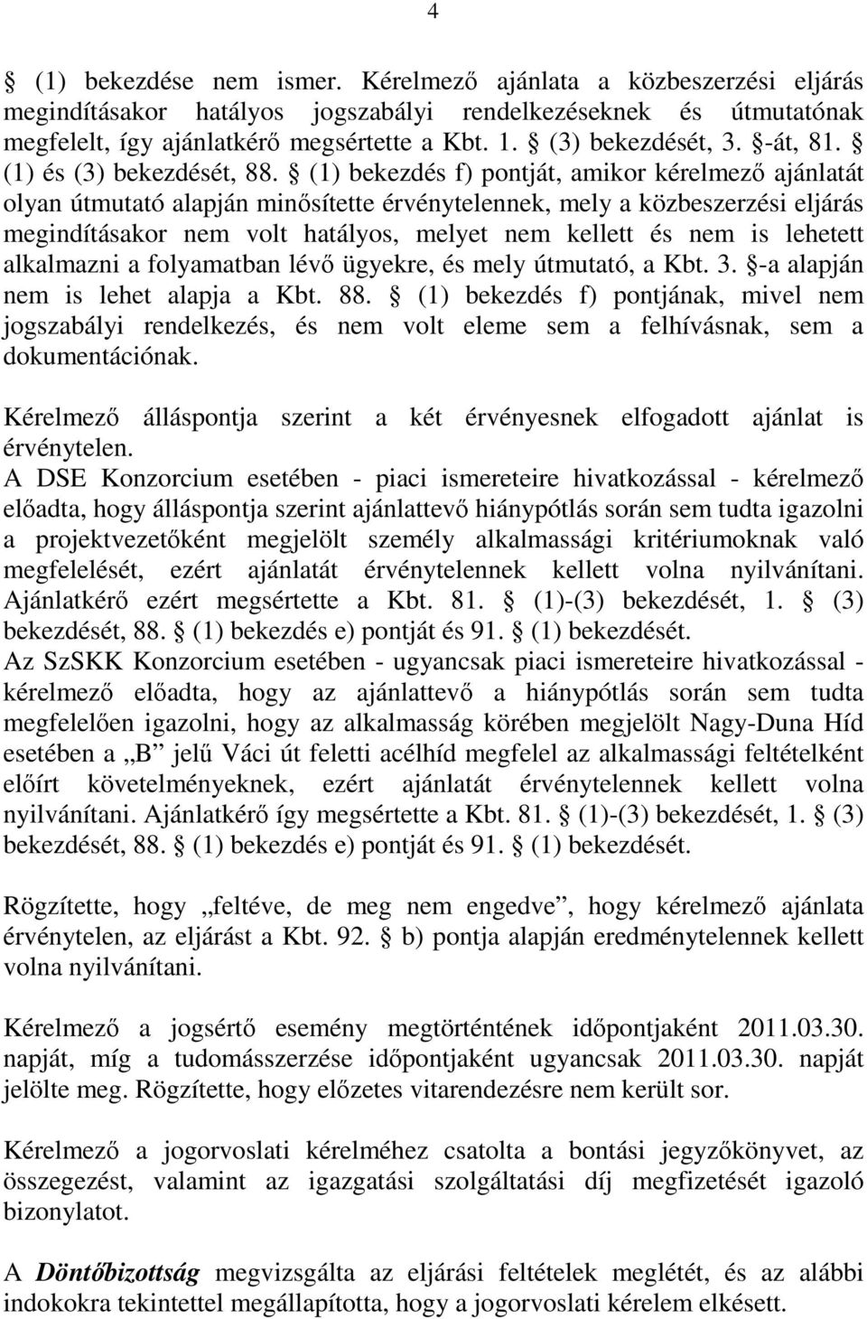 (1) bekezdés f) pontját, amikor kérelmező ajánlatát olyan útmutató alapján minősítette érvénytelennek, mely a közbeszerzési eljárás megindításakor nem volt hatályos, melyet nem kellett és nem is