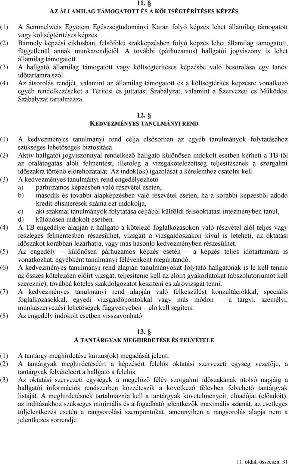 A további (párhuzamos) hallgatói jogviszony is lehet államilag támogatott. (3) A hallgató államilag támogatott vagy költségtérítéses képzésbe való besorolása egy tanév időtartamra szól.