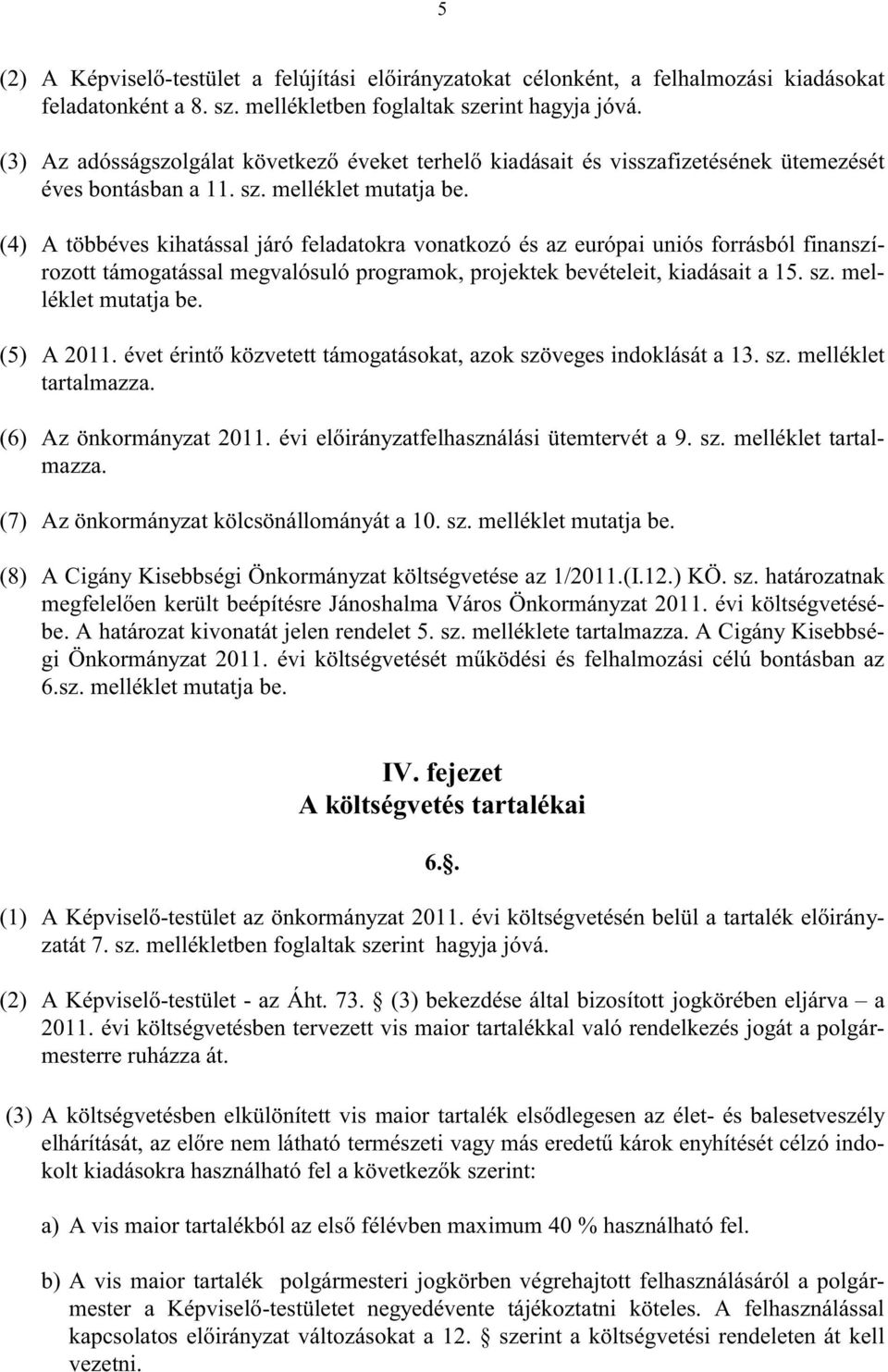 (4) A többéves kihatással járó feladatokra vonatkozó és az európai uniós forrásból finanszírozott támogatással megvalósuló programok, projektek bevételeit, kiadásait a 15. sz. melléklet mutatja be.