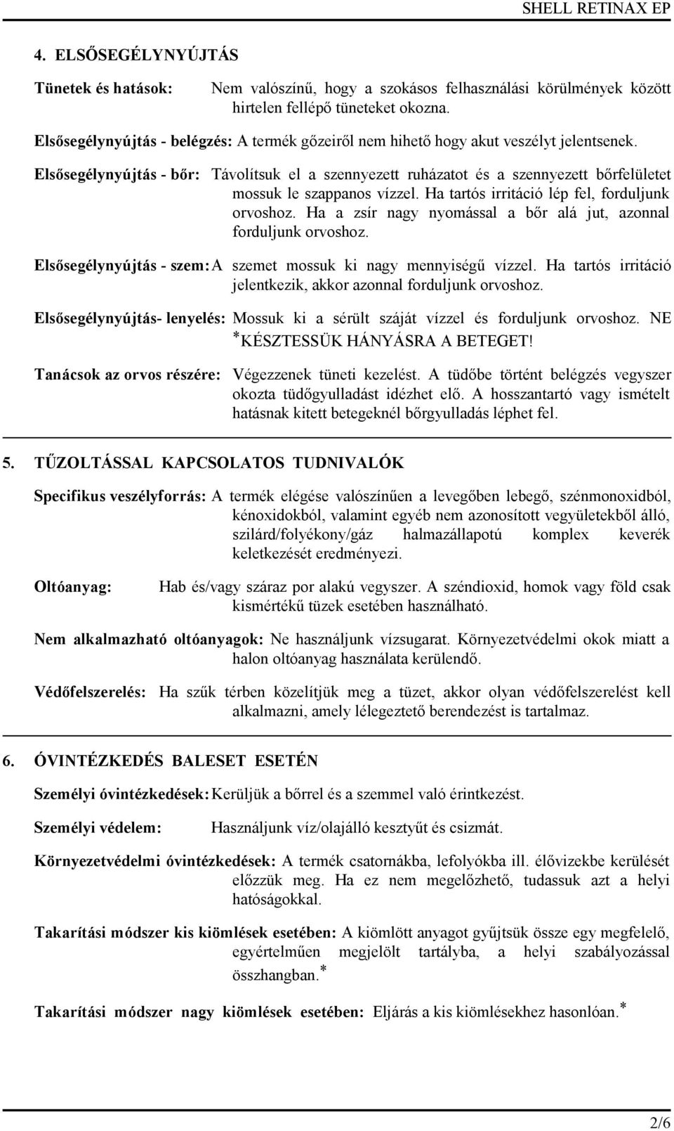 Elsősegélynyújtás - bőr: Távolítsuk el a szennyezett ruházatot és a szennyezett bőrfelületet mossuk le szappanos vízzel. Ha tartós irritáció lép fel, forduljunk orvoshoz.