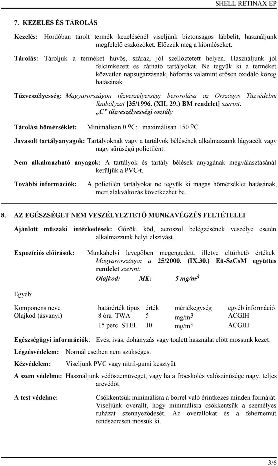 Ne tegyük ki a terméket közvetlen napsugárzásnak, hőforrás valamint erősen oxidáló közeg hatásának.