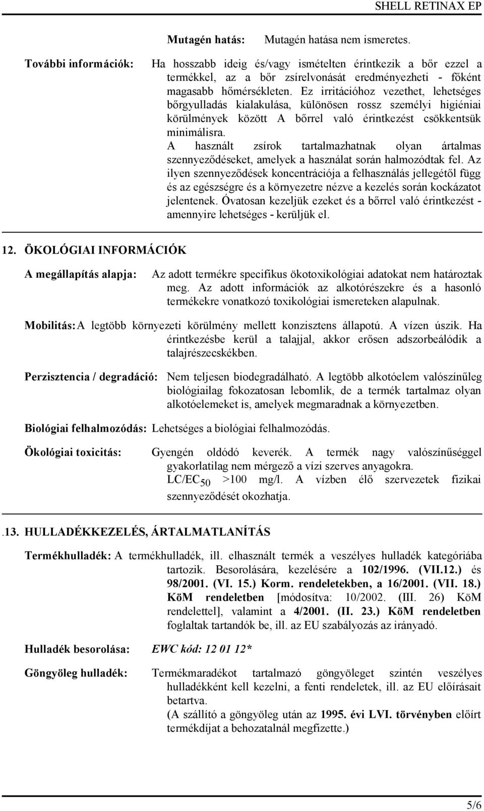 Ez irritációhoz vezethet, lehetséges bőrgyulladás kialakulása, különösen rossz személyi higiéniai körülmények között A bőrrel való érintkezést csökkentsük minimálisra.