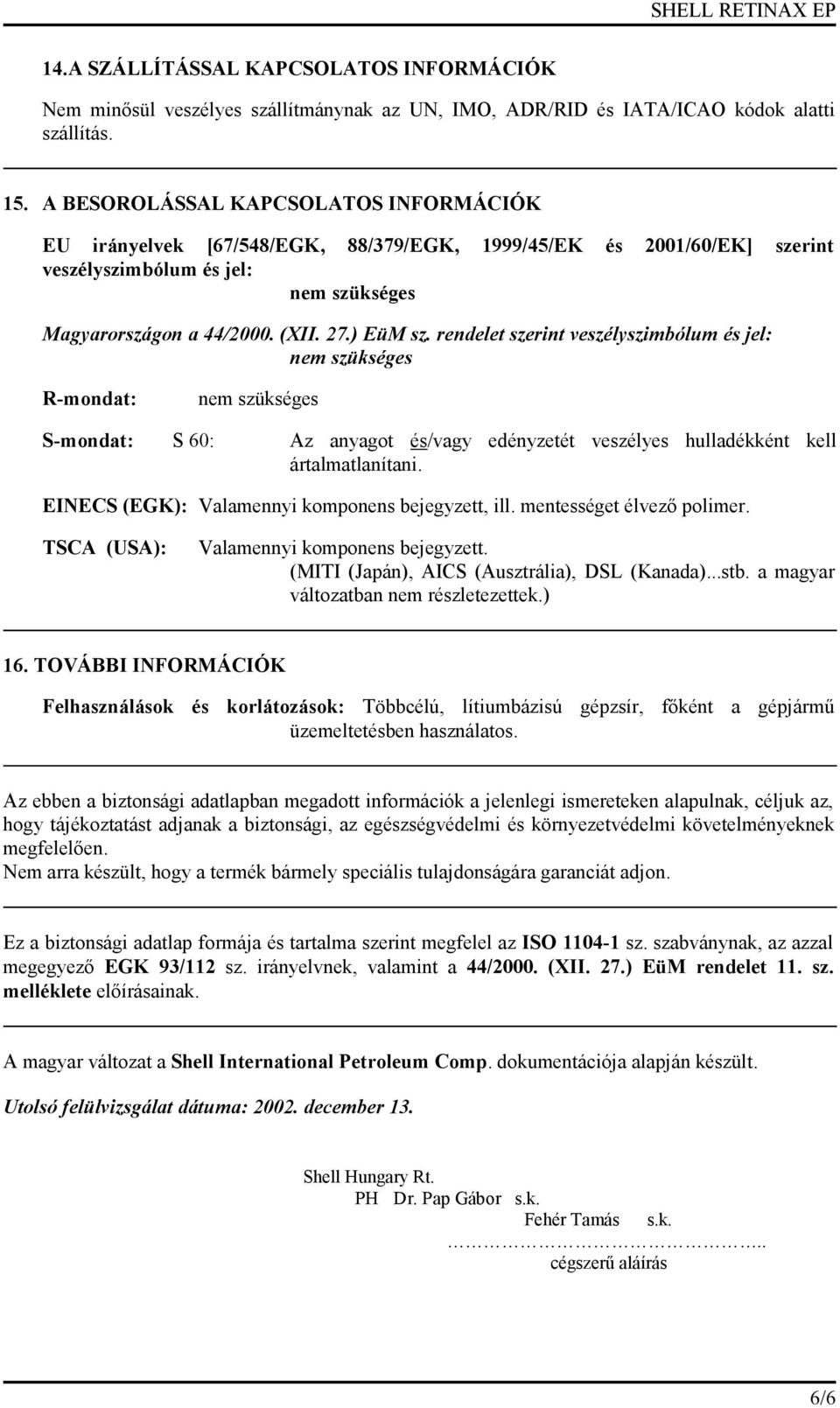 rendelet szerint veszélyszimbólum és jel: nem szükséges R-mondat: nem szükséges S-mondat: S 60: Az anyagot és/vagy edényzetét veszélyes hulladékként kell ártalmatlanítani.