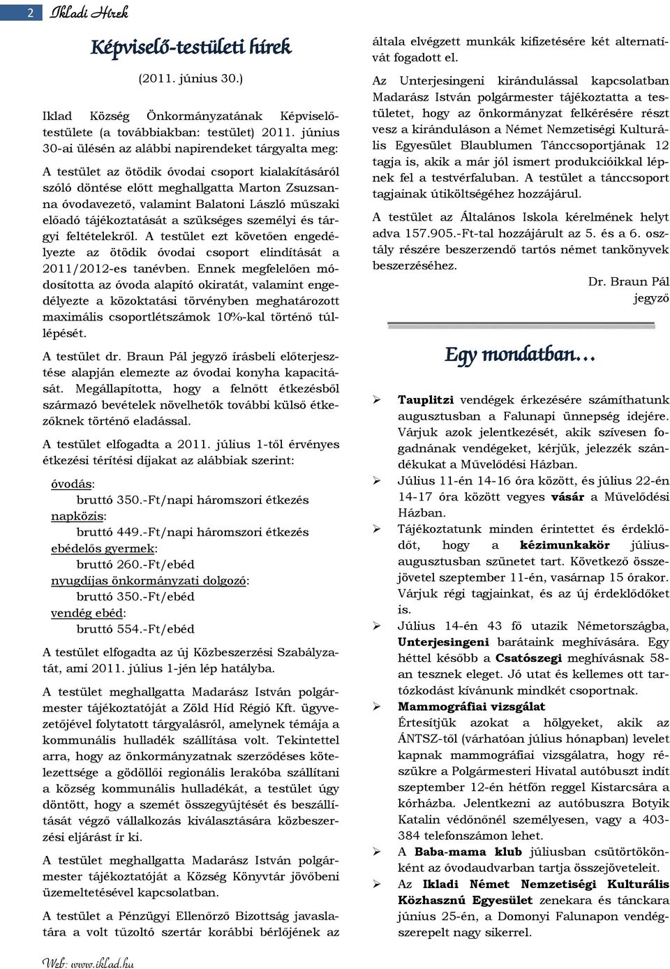 műszaki előadó tájékoztatását a szükséges személyi és tárgyi feltételekről. A testület ezt követően engedélyezte az ötödik óvodai csoport elindítását a 2011/2012-es tanévben.