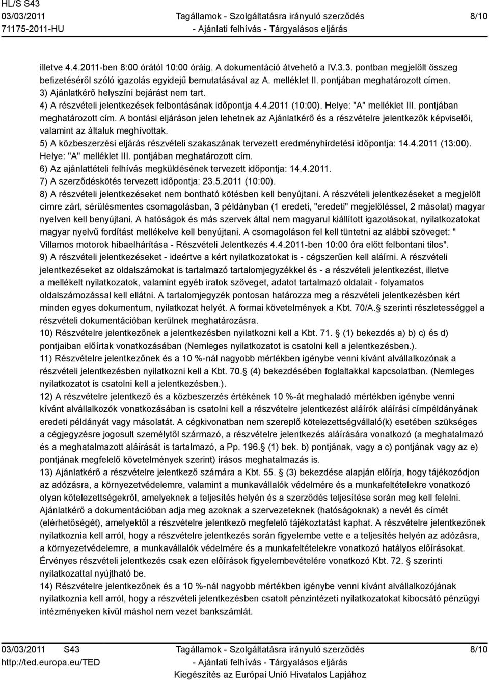 pontjában meghatározott cím. A bontási eljáráson jelen lehetnek az Ajánlatkérő és a részvételre jelentkezők képviselői, valamint az általuk meghívottak.