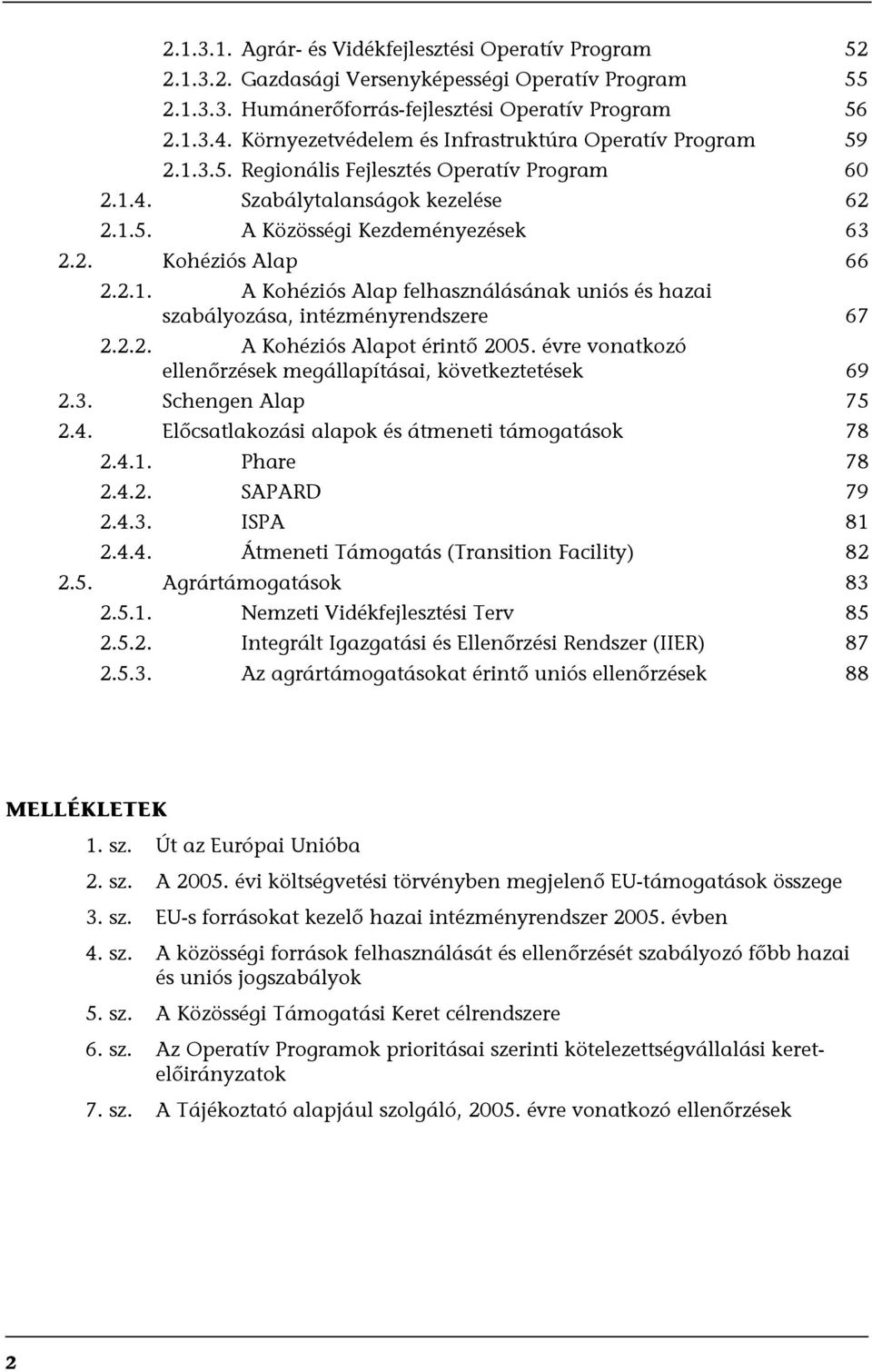 2.1. A Kohéziós Alap felhasználásának uniós és hazai szabályozása, intézményrendszere 67 2.2.2. A Kohéziós Alapot érintő 2005. évre vonatkozó ellenőrzések megállapításai, következtetések 69 2.3.