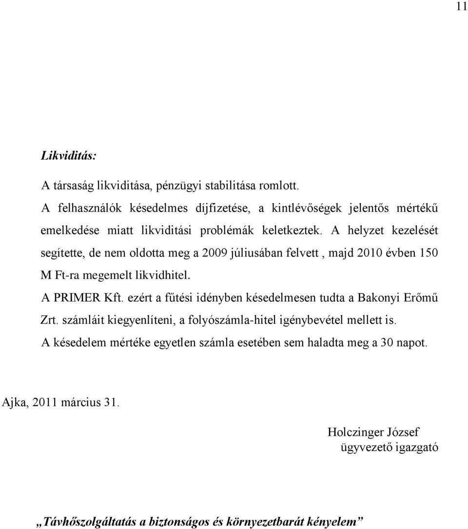 A helyzet kezelését segítette, de nem oldotta meg a 2009 júliusában felvett, majd 2010 évben 150 M Ft-ra megemelt likvidhitel. A PRIMER Kft.