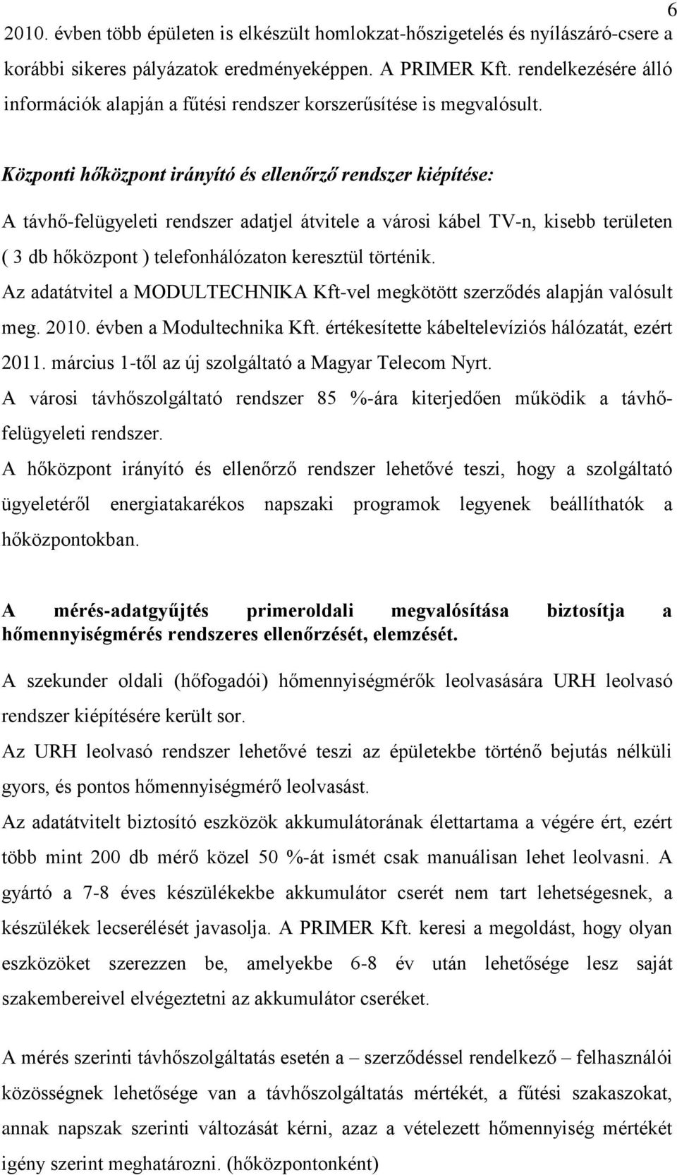 Központi hőközpont irányító és ellenőrző rendszer kiépítése: A távhő-felügyeleti rendszer adatjel átvitele a városi kábel TV-n, kisebb területen ( 3 db hőközpont ) telefonhálózaton keresztül történik.