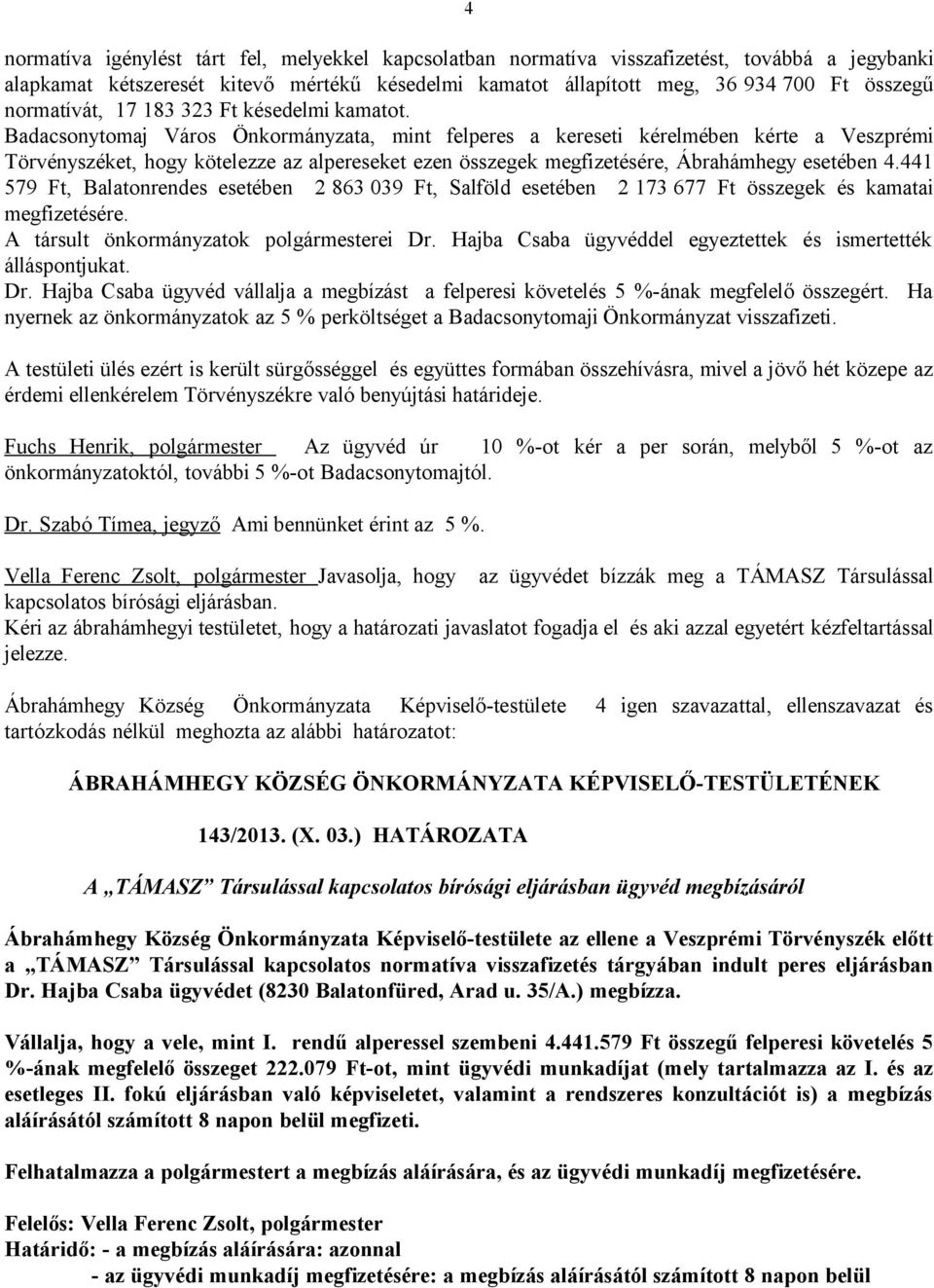 Badacsonytomaj Város Önkormányzata, mint felperes a kereseti kérelmében kérte a Veszprémi Törvényszéket, hogy kötelezze az alpereseket ezen összegek megfizetésére, Ábrahámhegy esetében 4.